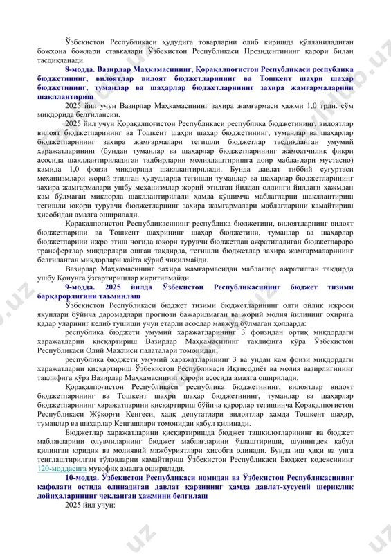 маълумот учун қабул қилинсин. 4-модда. давлат мақсадли жамғармаларининг ҳамда ўзбекистон республикаси тикланиш ва тараққиёт жамғармасининг даромадлари прогнози ва харажатлари 2025 йил учун давлат мақсадли жамғармаларининг ҳамда ўзбекистон республикаси тикланиш ва тараққиёт жамғармасининг даромадлари прогнози маълумот учун қабул қилинсин ҳамда уларнинг харажатлари 3-иловага мувофиқ тасдиқлансин. 5-модда. республика бюджетининг даромадлари прогнози ва харажатлари 2025 йил учун республика бюджетининг даромадлари прогнози 4-иловага мувофиқ маълумот учун қабул қилинсин. 2025 йил учун биринчи даражали бюджет маблағларини тақсимловчиларга республика бюджетидан ажратиладиган бюджет маблағларининг чекланган миқдорлари 5-иловага мувофиқ тасдиқлансин. давлат ҳокимияти органлари ва республика ижро этувчи ҳокимият органларининг, суд ва прокуратура органларининг бюджетдан ташқари жамғармаларига солиқлар, давлат божлари, йиғимлар ва солиқ бўлмаган тўловлар, маъмурий жарималар ҳамда молиявий санкциялар ҳисобидан келиб тушадиган маблағларнинг бир қисми ўзбекистон республикаси президентининг ва вазирлар маҳкамасининг қарорларига асосан республика бюджетига ўтказилиши мумкин. 6-модда. қорақалпоғистон республикаси бюджетининг, вилоятлар ҳамда тошкент шаҳар маҳаллий бюджетларининг даромадлари ва харажатлари прогнозлари 2025 йил учун қорақалпоғистон республикаси бюджетининг, вилоятлар …