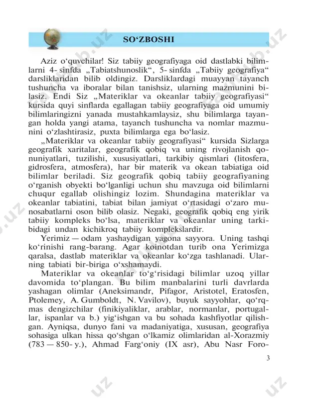 )ni qay darajada o‘z- lashtirganingizni bilib olasiz. geografik bilimlarning muhim manbayi xaritadir. „geogra- fiyaning tili xaritadir“, degan ibora bejiz aytilmagan. siz 6- sinf atlasidan, turli mavzuli devoriy xaritalardan o‘rganilayotgan hududning qayerda joylashganligini, uning tabiati qanday ekan- ligini, bu joylardan xo‘jalikning qaysi tarmog‘i uchun foydala- nilishini bilib olishingiz mumkin. hozirgi fan-texnika taraqqiyoti davrida umumta’lim mak- tablarini kompyuterlar bilan ta’minlash va ulardan o‘quv jara- yonida unumli foydalanish masalasiga e’tibor kuchaydi. shu munosabat bilan kompyuter texnologiyasi yordamida internetga ulanish, geoaxborot tizimidan eng so‘nggi geografik ma’lu- motlarni olish imkoniyati mavjud. bir vaqtning o‘zida sayyoramizdagi quruqlik va suvlarni, yerning relyefi, iqlimi va tuproqlarini, tirik tabiatini, aholi- sining hayoti va xo‘jalik faoliyatini yaxlit — butunligicha o‘rga- nadigan alohida fan yo‘q. lekin qo‘lingizdagi darslik sizni ona yerimizning rang- barang va turfa olami bilan tanishtirishga xizmat qiladi. 5 1- §. „materiklar va okeanlar tabiiy geografiyasi“ kursida nimalar o‘rganiladi? yer yuzida yashaydigan kishilar hayoti tabiatga juda bog‘- langan. inson …