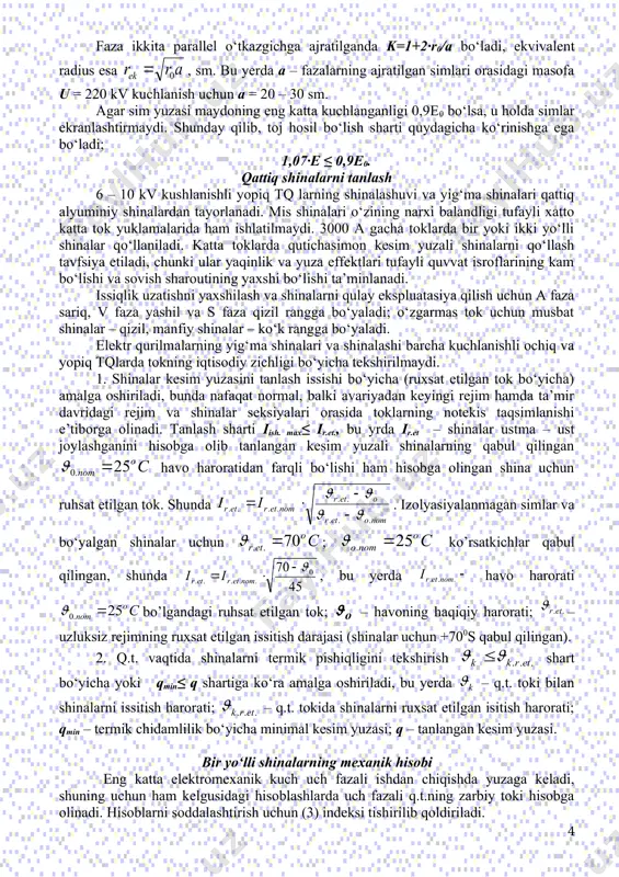 chligi, a/mm2. kesim yuzasining qizitishga tekshirish (ruxsat etilgan tok bo‘yicha): i​max ≤ ir.et. shartiga ko‘ra amalga oshiriladi. tanlangan kesim yuzasi q.t. tokining termik ta`sirga nisbatan tekshiriladi: ; . c koeffisienti qiymati 3 – jadval bo‘yisha aniqlanadi. tq ning egiluvchan shinalari q.t. tokining elektrodinamik ta`siriga tekshirish ik(3) ( 20ka shart bo‘yicha vayok liniyalarning simlari izarb ( 50ka shart bo‘yicha amalgam oshiriladi. toj shartiga ko‘ra tekshirish, kuchlanish 35 kv va undan yuqori bo‘lganda egiluvchan o‘tkazgichlar uchun zarur. elektr maydonining yuqori kuchlanishlarida toj ko‘rinishidagi razryad sim atrofida paydo bo‘ladi hamda chirsillash va yoritilish bilan davom etadi. sim atrofidagi havoning ionlanish jarayoni qo‘shimcha energiya isrofini yuzaga keltiradi, elektromagnit tebranishlarning paydo bo‘lishi to‘siq radioto‘lqinlarni yuzaga keltiradi, ozon paydo bo‘liadi, kontakt birikmalarni oksidlanadi. toj ko‘rinishadagi razryad elektr maydon kushlanganligining boshlang‘ich kritik maksimal qiymatida yuzaga keladi, kv/sm, bu yerda m – g‘adirbudirlik koeffisienti, 0,82 ga teng; r0 – sim radiusi, sm. simlar orasi ochilib qolganda sim yuzasi …