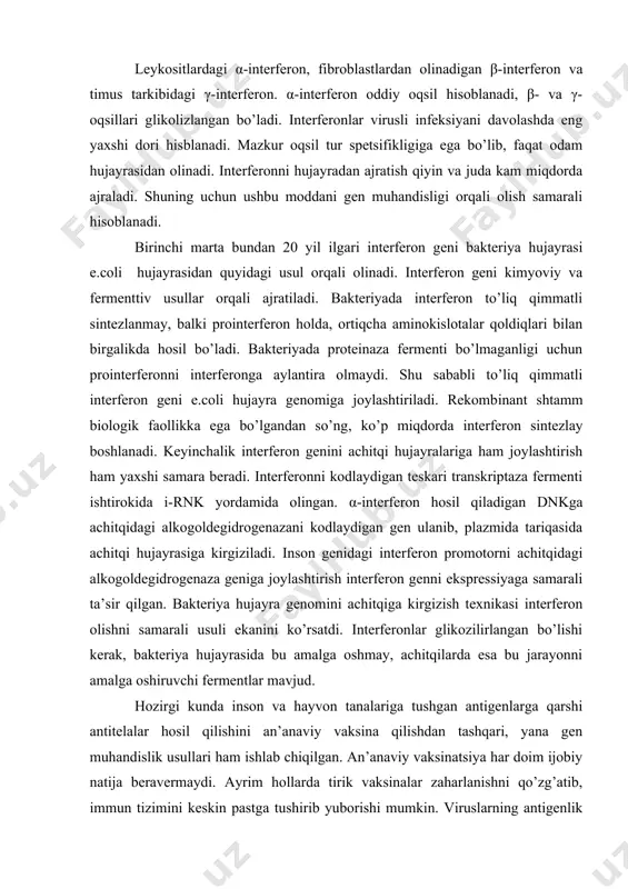 boshlanadi. keyinchalik interferon genini achitqi hujayralariga ham joylashtirish ham yaxshi samara beradi. interferonni kodlaydigan teskari transkriptaza fermenti ishtirokida i-rnk yordamida olingan. α-interferon hosil qiladigan dnkga achitqidagi alkogoldegidrogenazani kodlaydigan gen ulanib, plazmida tariqasida achitqi hujayrasiga kirgiziladi. inson genidagi interferon promotorni achitqidagi alkogoldegidrogenaza geniga joylashtirish interferon genni ekspressiyaga samarali ta’sir qilgan. bakteriya hujayra genomini achitqiga kirgizish texnikasi interferon olishni samarali usuli ekanini ko’rsatdi. interferonlar glikozilirlangan bo’lishi kerak, bakteriya hujayrasida bu amalga oshmay, achitqilarda esa bu jarayonni amalga oshiruvchi fermentlar mavjud. hozirgi kunda inson va hayvon tanalariga tushgan antigenlarga qarshi antitelalar hosil qilishini an’anaviy vaksina qilishdan tashqari, yana gen muhandislik usullari ham ishlab chiqilgan. an’anaviy vaksinatsiya har doim ijobiy natija beravermaydi. ayrim hollarda tirik vaksinalar zaharlanishni qo’zg’atib, immun tizimini keskin pastga tushirib yuborishi mumkin. viruslarning antigenlik xususiyati ulardagi oqsillarning tarkibiga bog’liq. shuning uchun, viruslardagi oqsillarni individual ajratib, vaksinalar tayyorlash yuqorida ko’rsatilgan kamchiliklardan holi qilishi mumkin. virus oqsillarini gen injenerlik usullari orqali bakteriya va …