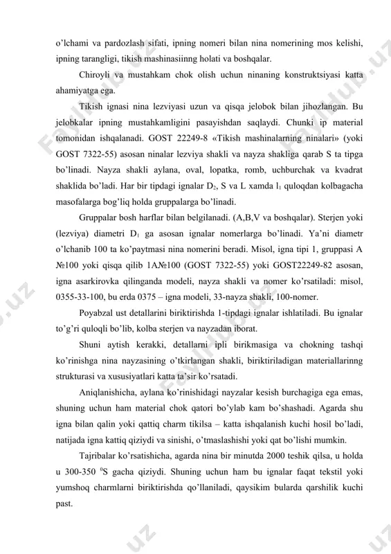 kish ignasi nina lezviyasi uzun va qisqa jelobok bilan jihozlangan. bu jelobkalar ipning mustahkamligini pasayishdan saqlaydi. chunki ip material tomonidan ishqalanadi. gost 22249-8 «tikish mashinalarning ninalari» (yoki gost 7322-55) asosan ninalar lezviya shakli va nayza shakliga qarab s ta tipga bo’linadi. nayza shakli aylana, oval, lopatka, romb, uchburchak va kvadrat shaklida bo’ladi. har bir tipdagi ignalar d2, s va l xamda l1 quloqdan kolbagacha masofalarga bog’liq holda gruppalarga bo’linadi. gruppalar bosh harflar bilan belgilanadi. (a,b,v va boshqalar). sterjen yoki (lezviya) diametri d1 ga asosan ignalar nomerlarga bo’linadi. ya’ni diametr o’lchanib 100 ta ko’paytmasi nina nomerini beradi. misol, igna tipi 1, gruppasi a №100 yoki qisqa qilib 1a№100 (gost 7322-55) yoki gost22249-82 asosan, igna asarkirovka qilinganda modeli, nayza shakli va nomer ko’rsatiladi: misol, 0355-33-100, bu erda 0375 – igna modeli, 33-nayza shakli, 100-nomer. poyabzal ust detallarini biriktirishda 1-tipdagi ignalar ishlatiladi. bu ignalar to’g’ri quloqli bo’lib, kolba sterjen va nayzadan iborat. shuni …