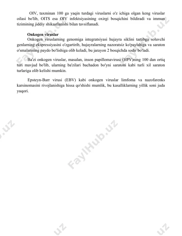 tavsiflanadi. onkogen viruslar onkogen viruslarning genomiga integratsiyasi hujayra siklini tartibga soluvchi genlarning ekspressiyasini o'zgartirib, hujayralarning nazoratsiz ko'payishiga va saraton o'smalarining paydo bo'lishiga olib keladi, bu jarayon 2 bosqichda sodir bo'ladi. ba'zi onkogen viruslar, masalan, inson papillomavirusi (hpv)ning 100 dan ortiq turi mavjud bo'lib, ularning ba'zilari bachadon bo'yni saratoni kabi turli xil saraton turlariga olib kelishi mumkin. epsteyn-barr virusi (ebv) kabi onkogen viruslar limfoma va nazofarenks karsinomasini rivojlanishiga hissa qo'shishi mumlik, bu kasalliklarning yillik soni juda yuqori. 📌xulosa oiv infektsiyasi va oits kasalligi, shuningdek, onkogen viruslar inson salomatligiga jiddiy xavf soladi va o'z vaqtida davolanmasa, og'ir asoratlarga olib kelishi mumkin. 📚foydalanilgan adabiyotlar 1. o'zbekiston respublikasi sog'liqni saqlash vazirligining rasmiy veb-sayti. oiv/oitsga oid ma'lumotlar. 2. jahon sog'liqni saqlash tashkilotining (jsst) oiv/oitsga oid nashrlari. 3. "virusli onkologiya" mavzusidagi ilmiy maqolalar to'plami. 4. "oiv infektsiyasi va oitsning patogenezi" mavzusidagi monografiya. 5