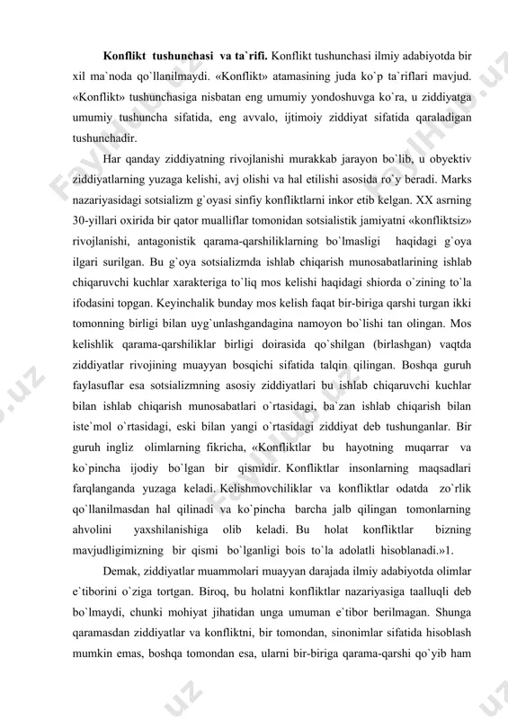 cha barcha jalb qilingan tomonlarning ahvolini yaxshilanishiga olib keladi. bu holat konfliktlar bizning mavjudligimizning bir qismi bo`lganligi bois to`la adolatli hisoblanadi.»1. demak, ziddiyatlar muammolari muayyan darajada ilmiy adabiyotda olimlar e`tiborini o`ziga tortgan. biroq, bu holatni konfliktlar nazariyasiga taalluqli deb bo`lmaydi, chunki mohiyat jihatidan unga umuman e`tibor berilmagan. shunga qaramasdan ziddiyatlar va konfliktni, bir tomondan, sinonimlar sifatida hisoblash mumkin emas, boshqa tomondan esa, ularni bir-biriga qarama-qarshi qo`yib ham bo`lmaydi. ziddiyatlar, qarama-qarshi turishlik, tafovutlar - bular konflikt uchun zarur, biroq yetarli shartlar emas. qarama-qarshi turishlik va ziddiyatlar, qachonki ularni ifodalovchi kuchlar o`zaro ta`sirga, o`zaro munosabatga kirisha boshlaganda konfliktga aylanadi. shunday qilib, konflikt obyektiv yoki subyektiv qarama-qarshiliklar, ziddiyatlar bo`lib, u taraflarning bir-biriga nisbatan qarama-qarshi kurashida ifodalanadi. shuni yoddan chiqarmaslik kerakki, bu fikrni jamiyatga taqqoslaganda gap mavhum kuchlar, kosmik va boshqa tabiiy hodisalar, shuningdek g`ayrioddiy fenomenlar (taqdir,tanilmagan obyekt va sh.k.) haqida emas, balki ijtimoiy subyektlar sanalgan muayyan odamlar, individlar, ijtimoiy guruhlar va qatlamlar, siyosiy …