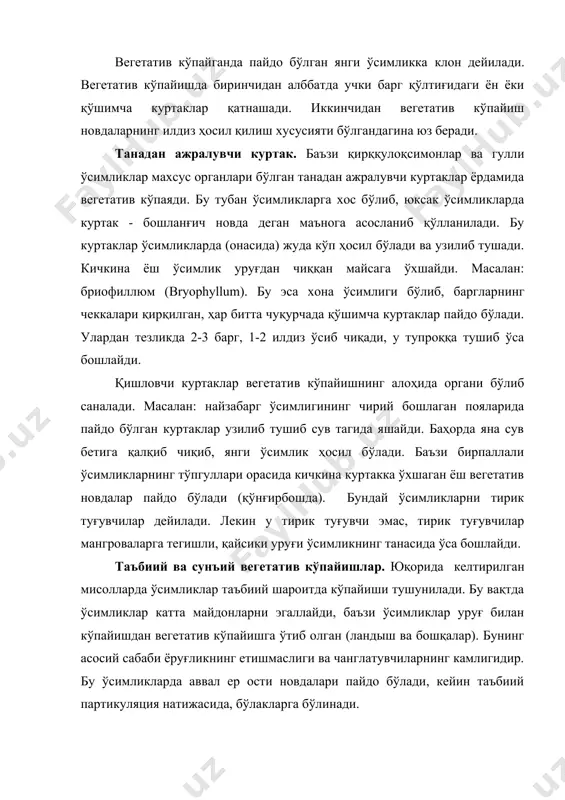 диган ўсимликларни тўқималари ёрдамида кўпайтирилади (in vitro культурасида). бу вақтда мақсад учун олинган тўқималарнинг бир қисми пробиркаларда ўстирилади ва бир бутун организм олинади. бу усулда оддий вегетатив усулига нисбатан бир неча минг баробар кўп ўсимлик олиш мумкин. споралар билан асосан тубан сув ўтлари ва замбуруғлар кўпайса, юксак ўсимликлардан мохлар ва қирққулоқсимонлар кўпаяди. шунинг учун уларни юксак спорали ўсимликлар дейилади. спора - митоз ва мейоз йўли билан ҳосил бўлган ихтисослашган ҳужайралардир. спора спорангияда етилади. тубан ўсимликларда спорангия битта ҳужайрадан иборат бўлиб, спорангиянинг ҳужайра қобиғи ёрилиб споралар чиқади. юксак ўсимликларда спорангия кўп ҳужайрали орган бўлиб бир ёки бир неча қаватли қобиқ ҳосил қилади. ёш спорангиянинг ичида спороген тўқима ҳосил бўлади, сўнгра мейоз натижасида мейоспоралар ҳосил бўлади. сувда яшайдиган тубан ўсимликларнинг спораларининг хивчинлари бўлиб, унинг ёрдамида сувда харакатланади. буларга – зооспоралар дейилади. ўсимликларнинг жинсий кўпайиши. жинсий кўпайишда янги организм фақат жинсий жараён натижасида пайдо бўлади. бу вақтда 2 та жинсий ҳужайра – гамета …