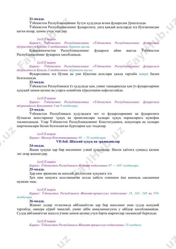 роларнинг мурожаатларини кўриб чиқиш тартиби] демократик ҳуқуқ ва эркинликлар конституция ва қонунлар билан ҳимоя қилинади. lexuz шарҳи қаранг: мазкур конституциянинг 43 ва 44-моддалари. 14-модда. давлат ўз фаолиятини инсон ва жамият фаровонлигини кўзлаб, ижтимоий адолат ва қонунийлик принциплари асосида амалга оширади. iii боб. конституция ва қонуннинг устунлиги 15-модда. ўзбекистон республикасида ўзбекистон республикасининг конституцияси ва қонунларининг устунлиги сўзсиз тан олинади. давлат, унинг органлари, мансабдор шахслар, жамоат бирлашмалари, фуқаролар конституция ва қонунларга мувофиқ иш кўрадилар. 16-модда. мазкур конституциянинг бирорта қоидаси ўзбекистон республикаси ҳуқуқ ва манфаатларига зарар етказадиган тарзда талқин этилиши мумкин эмас. бирорта ҳам қонун ёки бошқа норматив-ҳуқуқий ҳужжат конституция нормалари ва қоидаларига зид келиши мумкин эмас. lexuz шарҳи қаранг: ўзбекистон республикаси «норматив-ҳуқуқий ҳужжатлар тўғрисида»ги қонунининг 8-моддаси. [окоз: 1.19.00.00.00 халқаро муносабатлар. халқаро ҳуқуқ / 19.01.00.00 давлатлараро алоқаларда умумий масалалар / 19.01.01.00 давлатлар билан ўзаро муносабатларда асосий тамойиллар] [тсз: 1.ташқи сиёсат ва халқаро муносабатлар / умумий масалалар] iv боб. ташқи сиёсат 17-модда. ўзбекистон республикаси …