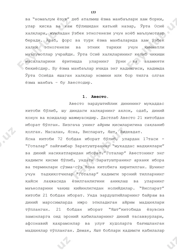 авесто зардуштийлик динининг муқаддас китоби бўлиб, шу диндаги халқарнинг ахлоқ, одаб, диний қонун ва қоидалар мажмуасидир. дастлаб авесто 21 китобдан иборат бўлган. бизгача унинг айрим қисмларигина сақланиб қолган. масалан, ясна, виспарат, яшт, видевдат. ясна китоби 72 бобдан иборат бўлиб, улардан 17таси - “готалар” пайғамбар заратуштранинг “муқаддас мадҳиялари” ва диний насихатларидан иборат.”готалар” авестонинг энг қадимги қисми бўлиб, ундаги заратуштранинг архаик ибора ва терминлари сўзма-сўз ясна китобига қиритилган. шунинг учун тадқиқотчилар “готалар” қадимги эроний тилларнинг қайси лаҳжасида ёзилганлигини аниқлаш ва уларнинг маъноларини чақиш қийинлигидан нолийдилар. “виспарат” китоби 21 бобдан иборат. унда зардуштийларнинг байрам ва диний маросимларда ижро этиладиган айрим мадҳиялари тўпланган. 21 бобдан иборат “яшт”китобида ёзувсиз замонларга оид эроний қабилаларнинг диний тасаввурлари, афсонавий қаҳрамонлар ва улуғ худоларга бағишланган мадҳиялар тўпланган. демак, яшт боблари қадимги қабилалар оғзаки ижоди асосида пайдо бўлган. видевдат улар ичида бирмунча ёш, лекин тўлиқ сақланган китобдир. у 22 бобдан иборат бўлиб, унда “девларга қарши кураш” қоидалари ҳақида гап боради. …