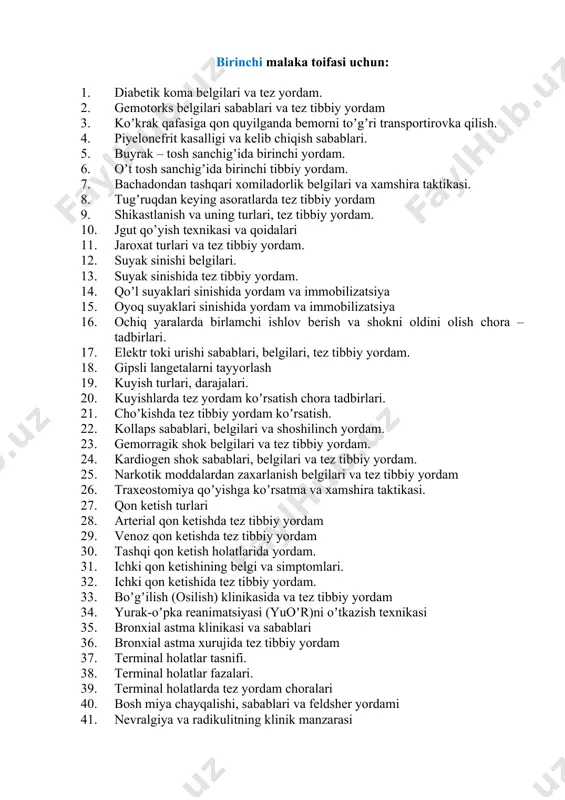 lari 147. tez yordam mashinalari saloni sanitariya holatiga qoʼyiladigan talablar. 148. tez tibbiy yordam koʼrsatish xizmati hodimining maxsus kiyimlariga qoʼyilgan talablar. 149. tibbiy muolajalarni oʼtkazishda olib boriladigan sanitariya- epidemiologiya qoidalari. 150. bemor yuqumli kasalliklar shifoxonasiga yotqizilganda xabarnoma berish tartibi. birinchi malaka tоifasi uchun: 1. diabetik koma belgilari va tez yordam. 2. gemotorks belgilari sabablari va tez tibbiy yordam 3. koʼkrak qafasiga qon quyilganda bemorni toʼgʼri transportirovka qilish. 4. piyelonefrit kasalligi va kelib chiqish sabablari. 5. buyrak – tosh sanchigʼida birinchi yordam. 6. oʼt tosh sanchigʼida birinchi tibbiy yordam. 7. bachadondan tashqari xomiladorlik belgilari va xamshira taktikasi. 8. tugʼruqdan keying asoratlarda tez tibbiy yordam 9. shikastlanish va uning turlari, tez tibbiy yordam. 10. jgut qo’yish texnikasi va qoidalari 11. jaroxat turlari va tez tibbiy yordam. 12. suyak sinishi belgilari. 13. suyak sinishida tez tibbiy yordam. 14. qoʼl suyaklari sinishida yordam va immobilizatsiya 15. oyoq suyaklari sinishida yordam va immobilizatsiya 16. ochiq …