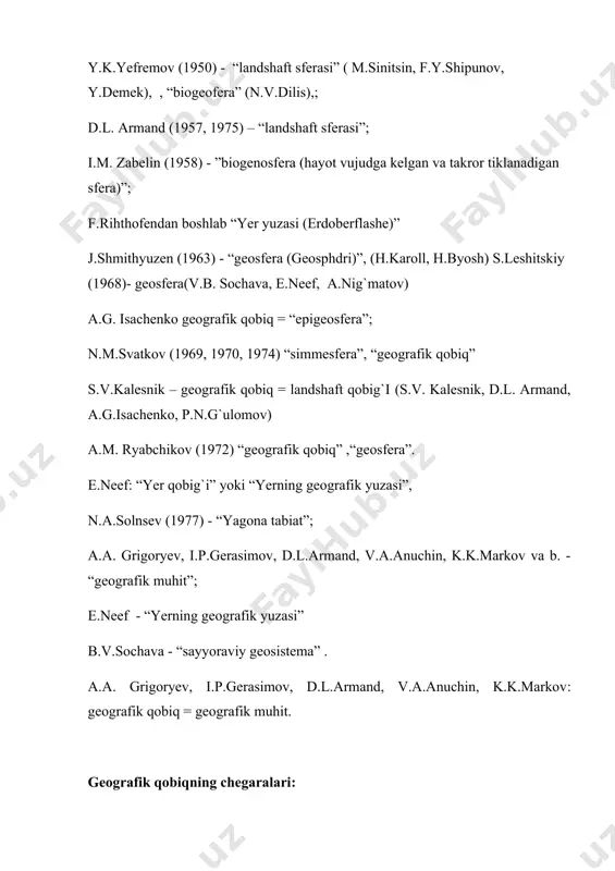 e.neef, a.nig`matov) a.g. isa​chenko geografik qobiq = “epigeosfera”; n.m.svatkov (1969, 1970, 1974) “simmesfera”, “geografik qobiq” s.v.kalesnik – geografik qobiq = landshaft qobig`i (s.v. kalesnik, d.l. armand, a.g.isachenko, p.n.g`ulomov) a.m. ryabchikov (1972) “geografik qobiq” ,“geosfera”. e.neef: “yer qobig`i” yoki “yerning geografik yuzasi”, n.a.solnsev (1977) - “yagona tabiat”; a.a. grigoryev, i.p.gerasimov, d.l.armand, v.a.anuchin, k.k.markov va b. - “geografik muhit”; e.neef - “yerning geografik yuzasi” b.v.sochava - “sayyoraviy geosistema” . a.a. grigoryev, i.p.gerasimov, d.l.armand, v.a.anuchin, k.k.markov: geografik qobiq = geografik muhit. geografik qobiqning chegaralari: a.a.grigoryev (1960,1963): stratosfera, ↑ozon-20-25 dastlab 100-120 km: po`stosti,moxodan pastroqda: materiklarda 30-45 km, tog`cistemalari tagida-70-80, okeanlar tagida -5-8 km; a.m.ryabchikov (1972): ↑ grigoryevdek yer po`sti; goning o`rtacha qalinligi = 50 km. m.m.yermolayev (1967): stratopauza bo`yicha ↓ quruqlikda cho`kindi jinslar qatlamining quyi qismi bo`yicha n.m. svatkov (1970): ↑ mezopauzagacha, yani 85 km; ↓ simmesferaning quyi chegarasi esa okeanlarda 100 m, yer po`stida esa 15 m chuqurlikda o`tkazadi. s.v.kalesnik (1970) : ↑ …