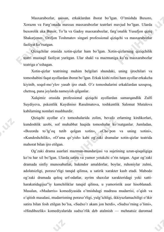 orlari, kundoshlik azobi, sof muhabbat haqida tomoshalar ko’rsatganlar. jumladan, «bozorda to’lg’oq tutib qolgan xotin», «cho’pon va uning xotini», «kundoshchilik», «o’sma qo’yish» kabi og’zaki dramalar xotin-qizlar teatrida mahorat bilan ijro etilgan. og’zaki drama asarlari mazmun-mundarijasi va sujetining uzun-qisqaligiga ko’ra har xil bo’lgan. ularda satira va yumor yetakchi o’rin tutgan. agar og’zaki dramada sinfiy munosabatlar, hukmdor amaldorlar, boylar, ruhoniylar zulmi, adolatsizligi, poraxo’rligi tanqid qilinsa, u satirik xarakter kasb etadi. mabodo og’zaki dramada qoloq urf-odatlar, ayrim shaxslar xarakteridagi yoki xatti-harakatidagijuz"iy kamchiliklar tanqid qilinsa, u yumoristik asar hisoblanadi. masalan, «mudarris» komediyasida o’tmishdagi madrasa mudarrisi, o’qish va o’qitish masalasi, mudarrisning poraxo’rligi, yulg’ichligi, ikkiyuzlamachiligi o’tkir satira bilan fosh etilgan bo’lsa, «sudxo’r akam jon berdi», «sudxo’rning o’limi», «hindibozlik» komediyalarida sudxo’rlik deb atalmish — mehnatsiz daromad topuvchilar xatti-harakati, riyokorligi keskin tanqid qilingan. xullas, satirik og’zaki dramalarda, asosan, poraxo’r amaldorlar, dindorlik niqobi ostida yurgan ayrim riyokor eshon-u domlalar, islom dinining chalasavod nazoratchilari, sudxo’rlar, maishiy buzuq kimsalaming kirdikorlari ro’y-rost ochib …