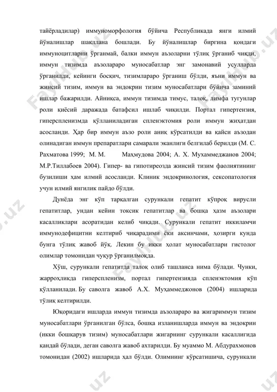 талоқ, лимфа тугунлар роли қиёсий даражада батафсил ишлаб чиқилди. портал гипертензия, гиперспленизмда қўлланиладиган спленэктомия роли иммун жиҳатдан асосланди. ҳар бир иммун аъзо роли аниқ кўрсатилди ва қайси аъзодан олинадиган иммун препаратлари самарали эканлиги белгилаб берилди (м. с. рахматова 1999; м. м. маҳмудова 2004; а. х. мухаммеджанов 2004; м.р.тиллабоев 2004). гипер- ва гипотиреозда жинсий тизим фаолиятининг бузилиши ҳам илмий асосланди. клиник эндокринология, сексопатология учун илмий янгилик пайдо бўлди. дунёда энг кўп тарқалган сурункали гепатит кўпроқ вирусли гепатитлар, ундан кейин токсик гепатитлар ва бошқа ҳазм аъзолари касалликлари асоратидан келиб чиқади. сурункали гепатит иккиламчи иммунодефицитни келтириб чиқарадими ёки аксинчами, ҳозирги кунда бунга тўлиқ жавоб йўқ. лекин бу икки ҳолат муносабатлари гистолог олимлар томонидан чуқур ўрганилмоқда. хўш, сурункали гепатитда талоқ олиб ташланса нима бўлади. чунки, жарроҳликда гиперспленизм, портал гипертензияда спленэктомия кўп қўлланилади. бу саволга жавоб а.х. муҳаммеджонов (2004) ишларида тўлиқ келтирилди. юқоридаги ишларда иммун тизимда аъзолараро ва жигариммун тизим муносабатлари ўрганилган бўлса, бошқа изланишларда …