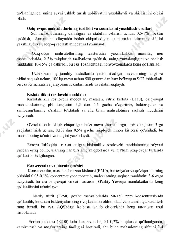 suvni o‘z ichiga olgan go‘sht mahsulotlariga qo‘shilgan natriy tripolifosfat kabi tuzlar, 100 gramm mahsulot uchun 0,5-1 gramm miqdorida qo‘llanilganda, uning suvni ushlab turish qobiliyatini yaxshilaydi va shishishini oldini oladi. oziq-ovqat mahsulotlarining tuzilishi va xossalarini yaxshilash usullari sut mahsulotlarining qalinligini va stabilini oshirish uchun, 0.5-1% pektin qo'shish, samarqand viloyatida ishlab chiqariladigan qatiq mahsulotlarining sifatini yaxshilaydi va uzoqroq saqlash muddatini ta'minlaydi. oziq-ovqat mahsulotlarining teksturasini yaxshilashda, masalan, non mahsulotlarida, 2-3% miqdorida tsellyuloza qo'shish, uning yumshoqligini va saqlash muddatini 10-15% ga oshiradi, bu esa toshkentdagi nonvoyxonalarda keng qo'llaniladi. uzbekistanning janubiy hududlarida yetishtiriladigan mevalarning rangi va hidini saqlash uchun, 100 kg meva uchun 500 gramm dan kam bo'lmagan so2 ishlatiladi, bu esa fermentatsiya jarayonini sekinlashtiradi va sifatni saqlaydi. kislotalilikni rostlovchi moddalar kislotalilikni rostlovchi moddalar, masalan, sitrik kislota (e330), oziq-ovqat mahsulotlarining ph darajasini 3,5 dan 4,5 gacha o'zgartirib, bakteriyalar va zamburug'larning o'sishini to'xtatadi va shu bilan mahsulotning saqlash muddatini uzaytiradi. o'zbekistonda ishlab chiqarilgan ba'zi meva sharbatlariga, …