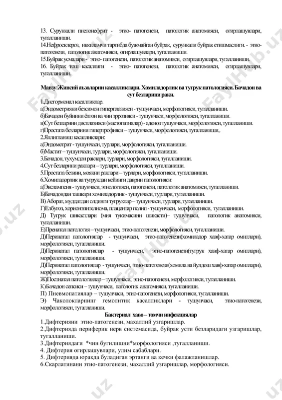 имон бездаги узгаришлар. 3.базедов бугогида ички аъзоларда узгаришлар морфологияси, огирлашувлар.. 4.паренхиматоз букок – этиологияси, патогенези, морфологияси. 5.эндемик букок – этиологияси, патогенези, морфологияси. 6.коллоид букоклар - этиологияси, патогенези, морфологияси. 7.хошимото ва ридель букоклари – патологик анатомияси ва ривожланиш механизмлари. 8.паратиреоид остеодистрофия – сабаблари, ривожланиш механизмлари, морфологияси. 9.аддисон касаллиги – этиологияси, патогенези, морфологияси, улим сабаблари. 10.кандли диабет – этиологияси, патогенези, морфологияси, тугалланиши. мавзу: гломерулопатиялар. тубулопатиялар. буйрак - тош касаллиги. 1.нефритик ва нефротик синдромлар.. 2.гломерулонефрит тушунчаси – этиологияси, патогенези. классификацияси. 3.жараённи топографияси – яллигланишни характери, кечишига караб гломерлонефритларни тугалланиши. 4.гломерулонефритларни патологик анатомияси: а)постстрептококкли – экссудатив, продуктив, аралаш. б) экстракапилляр продуктив – патологик анатомияси, огирлашувлари., тугалланиши. в)мембраноз – патологик анатомияси, огирлашувлари., тугалланиши. г)мезенгиал– патологик анатомияси, огирлашувлари., тугалланиши. д)фибропластик– патологик анатомияси, огирлашувлари., тугалланиши. 5.гломерулонефритларнинг клиник – анатомик шакллари, характеристикаси (уткир, ярим уткир) - патологик анатомияси, огирлашувлари., тугалланиши. 6.гломерулонефритларнинг клиник – анатомик шакллари, характеристикаси (сурункали) - патологик анатомияси, огирлашувлари, тугалланиши. 7.терминал гломерулонефритларни тугалланиши, улим сабаблари. 8.уремия, …