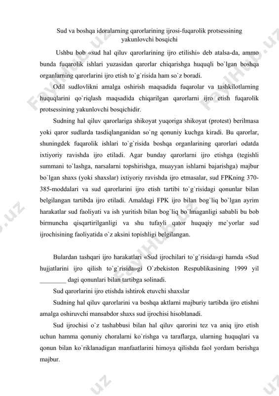 sh to`g`risida»gi o`zbekiston respublikasining 1999 yil ________ dagi qonunlari bilan tartibga solinadi. sud qarorlarini ijro etishda ishtirok etuvchi shaxslar sudning hal qiluv qarorlarini va boshqa aktlarni majburiy tartibda ijro etishni amalga oshiruvchi mansabdor shaxs sud ijrochisi hisoblanadi. sud ijrochisi o`z tashabbusi bilan hal qiluv qarorini tez va aniq ijro etish uchun hamma qonuniy choralarni ko`rishga va taraflarga, ularning huquqlari va qonun bilan ko`riklanadigan manfaatlarini himoya qilishda faol yordam berishga majbur. ijro etadigan burch-vazifalariga ko`ra sud ijrochilari sud akt hujjatlari va boshqa organlarning akt hujjatlarini ijro etadigan sud ijrochilariga va sudlarning belgilangan tartibda faoliyat yuritishini ta`minlashda yordam ko`rsatadigan sud ijrochilariga bo`linadi. sud ijrochilari to`g`risidagi qonunning mazmunidan aniqlanishicha, sud ijrochilari ijro hujjatlarini bajarilishi bilan shug`ullanuvchi ijrochilarga hamda sud faoliyatini tashkil qilish, odil sudlovni amalga oshirishda har tomonlama ko`maklashuvchi ijrochilar tashkil qilinishi muljallangan. amaldagi qonunlarga asosan sud ijrochilari o`zbekiston respublikasi adliya vazirligi organlari tarkibiga kirgan sud ijrochilarining joylarda quyidagi tizimi mavjud: adliya vazirligining …
