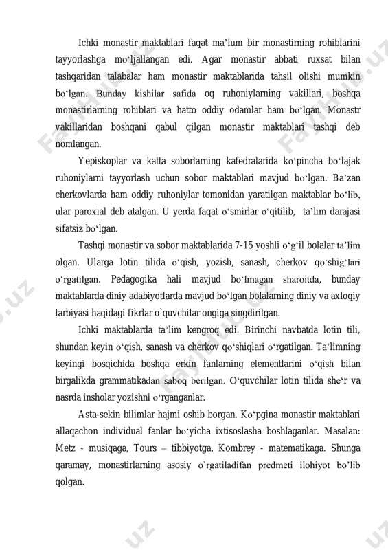 tir abbati ruxsat bilan tashqaridan talabalar ham monastir maktablarida tahsil olishi mumkin boʻlgan. bunday kishilar safida oq ruhoniylarning vakillari, boshqa monastirlarning rohiblari va hatto oddiy odamlar ham boʻlgan. monastr vakillaridan boshqani qabul qilgan monastir maktablari tashqi deb nomlangan. yepiskoplar va katta soborlarning kafedralarida koʻpincha boʻlajak ruhoniylarni tayyorlash uchun sobor maktablari mavjud boʻlgan. ba’zan cherkovlarda ham oddiy ruhoniylar tomonidan yaratilgan maktablar boʻlib, ular paroxial deb atalgan. u yerda faqat oʻsmirlar oʻqitilib, ta’lim darajasi sifatsiz boʻlgan. tashqi monastir va sobor maktablarida 7-15 yoshli oʻgʻil bolalar ta’lim olgan. ularga lotin tilida oʻqish, yozish, sanash, cherkov qoʻshigʻlari oʻrgatilgan. pedagogika hali mavjud boʻlmagan sharoitda, bunday maktablarda diniy adabiyotlarda mavjud boʻlgan bolalarning diniy va axloqiy tarbiyasi haqidagi fikrlar o`quvchilar ongiga singdirilgan. ichki maktablarda ta’lim kengroq edi. birinchi navbatda lotin tili, shundan keyin oʻqish, sanash va cherkov qoʻshiqlari oʻrgatilgan. ta’limning keyingi bosqichida boshqa erkin fanlarning elementlarini oʻqish bilan birgalikda grammatikadan saboq berilgan. oʻquvchilar lotin tilida sheʻr va …
