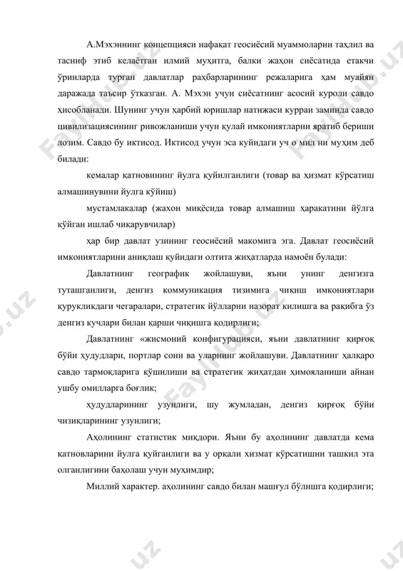 (бизга давр жиҳатидан яқинрори) эса буюк британиянинг xvii — xix асрларда жаҳон сиёсатида тутган ўрнидир. шунингдек, а.мэхэн юқорида келтирилган жиҳатлар асосида буюк британиянинг наполеон францияси устидан ғалабасини унинг географик жиҳатдан орол холатида жойлашганлигидан ва давлатнинг европа, осиё, африка минтақаларини туташтириб турган денгиз йўлларини ўз назоратига кирита олганлиги билан изоҳлайди. давлатнинг денгиз кучига айланиши бир қатор параметрлар билан белгиланади. а.мэхэн денгиз кучида мужассам бўлиши керак бўлган қуйидаги параметрларни кўрсатади: яъни денгиз кудрати, ҳарбий флот, савдо флоти, харбий-денгиз базалари (дунёдаги муҳим нуқталарда назоратни ўрнатиш). а.мэхэн «денгиз куч — қудрати» тушунчасини эркин «денгиз савдоси» билан боғлайди. "ўз навбатида эркин «денгиз савдоси» учун фақат давлатнинг ҳарбий-денгиз флотигина кафолат бўла олиши мумкин. а.мэхэн мулоҳазаларини янада чуқурлаштириб, «денгиз кучларини цивилизациянинг истиқболга эга бўлган муҳим бир тури сифатида қайд килади. мэхэн концепциясининг яна бир аҳамиятли томони шундаки, унда биринчи бўлиб геосиёсий тузилишнинг умумсайёравий ҳаритаси берилган. у жаҳон сиёсатида муҳим бўлган макон — «шимолий ярим доирани қуйидаги кўринишда …