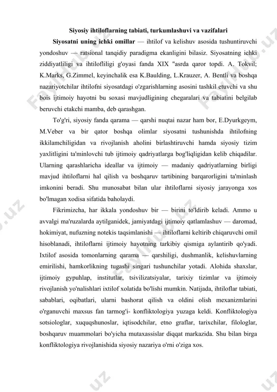 oldini olish mexanizmlarini o'rganuvchi maxsus fan tarmog'i- konfliktologiya yuzaga keldi. konfliktologiya sotsiologlar, xuquqshunoslar, iqtisodchilar, etno graflar, tarixchilar, filologlar, boshqaruv muammolari bo'yicha mutaxassislar diqqat markazida. shu bilan birga konfliktologiya rivojlanishida siyosiy nazariya o'rni o'ziga xos. ihtilof borasida siyosiy fan vazifasi — ihtiloflarni boshqarishni o'rganish, ularni hal qilish texnologiyalarini ishlab chiqish, ularni oldindan bashorat qilish va oldini olish mexanizmlarini qo'llashdir. turli fanlarda qo'llangani uchun, har bir fan (yoki ilmiy maktab) vakillari ihtilofga o'z ta'riflarini berishga intiladilar. shuning uchun ihtilofning ta'riflari — xilma — xildir. o'z navbatida, siyosiy fanda ham ihtiloflarning turli ta'riflari mavjud. jumladan, bu erda har qanday ihtilof emas, siyosiy ihtilof o'rganiladi va ta'riflanadi. siyosiy ixtilof — qandaydir mavhum sub'ektlar to'qnashuvi emas, balki amalda mavjud ijtimoiy kuchlar (agentlar) kurashidir va u etakchilar, elitalar, tashkilotlar, partiyalar va odamlarning boshqa ittifoqlari va uyushmalari timsolida namoyon bo'ladi. siyosiy ihtilof - hokimlik munosabatlari tizimidagi o'rni va roliga ko'ra qarama — qarshi siyosiy manfaatlar, qadriyatlar, qarashlar, …