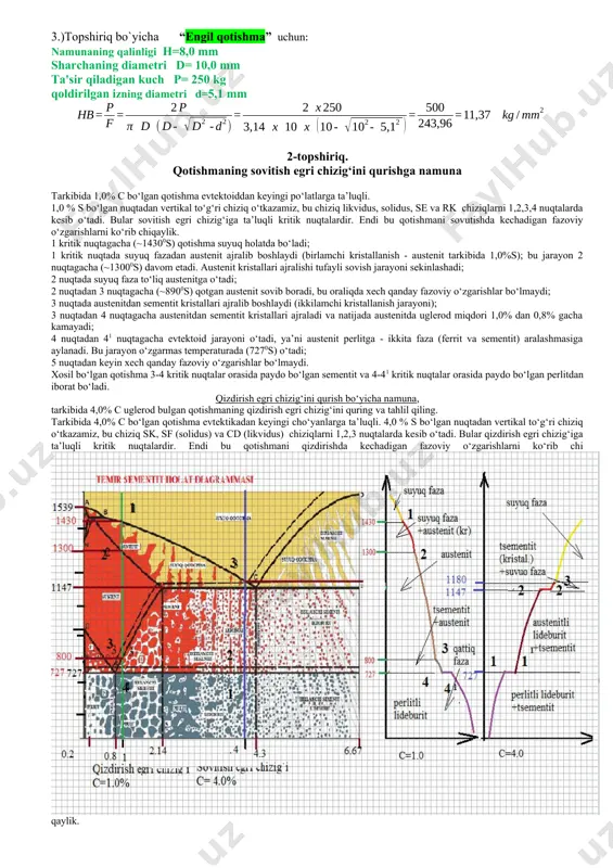 h: 1).topshiriq bo`yicha “po`lat, cho`yanlar” uchun: namunaning qalinligi h= 2,8 mm sharchaning diametri d= 2,5 mm ta'sir qiladigan kuch p= 187,5kg qoldirilgan izning diametri d=2,3 mm 2).topshiriq bo`yicha “mis, latun” uchun: namunaning qalinligi h=5,5 mm sharchaning diametri d= 5,0 mm ta'sir qiladigan kuch p= 250 kg qoldirilgan izning diametri d=3,7 mm 3.)topshiriq bo`yicha “engil qotishma” uchun: namunaning qalinligi h=8,0 mm sharchaning diametri d= 10,0 mm ta'sir qiladigan kuch p= 250 kg qoldirilgan izning diametri d=5,1 mm 2-topshiriq. qotishmaning sovitish egri chizig‘ini qurishga namuna tarkibida 1,0% c bo‘lgan qotishma evtektoiddan keyingi po‘latlarga ta’luqli. 1,0 % s bo‘lgan nuqtadan vertikal to‘g‘ri chiziq o‘tkazamiz, bu chiziq likvidus, solidus, se va rk chiziqlarni 1,2,3,4 nuqtalarda kesib o‘tadi. bular sovitish egri chizig‘iga ta’luqli kritik nuqtalardir. endi bu qotishmani sovutishda kechadigan fazoviy o‘zgarishlarni ko‘rib chiqaylik. 1 kritik nuqtagacha (~14300s) qotishma suyuq holatda bo‘ladi; 1 kritik nuqtada suyuq fazadan austenit ajralib boshlaydi (birlamchi kristallanish - austenit tarkibida …