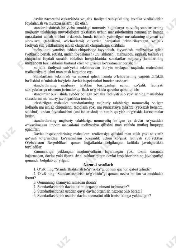 tlashtirish tizimi, boshqa tizimlar kabi, quyidagi fundamental asoslarga ko‘ra tayanib ish olib boradi: 1) huquqiy asoslar; 2) tashkiliy asoslar; 3) atamalar va ta’riflar; 4) tizim elementlarini tasniflash; 5) umumiy qoidalar; 6) nazariy asoslar. 2. standartlashtirish bo‘yicha davlat nazorati xo‘jalik faoliyati sub`yektlari tomonidan standartlarning majburiy talablariga, standartlashtirishga taalluqli boshqa qonun hujjatlariga rioya etilishi ustidan davlat nazoratini o‘zbekiston texnik jihatdan tartibga solish agentligi agentligi, o‘zbekiston respublikasi davlat arxitektura va qurilish qo‘mitasi, o‘zbekiston respublikasi tabiatni muhofaza qilish davlat qo‘mitasi, o‘zbekiston respublikasi sog‘liqni saqlash vazirligi va ularning hududiy organlari, o‘zbekiston respublikasi mudofaa vazirligi, shuningdek boshqa maxsus vakolatli davlat boshqaruv organlari o‘z vakolatlari doirasida amalga oshiradi. idoraviy bo‘ysunuvi va mulk shaklidan qat’i nazar, xo‘jalik faoliyati sub`yektlarining, shuningdek tadbirkorlik faoliyati bilan shug‘ullanayotgan jismoniy shaxslarning mahsuloti, shu jumladan sertifikatlashtirilgan mahsulot (ishlab chiqish, tayyorlash, saqlash, tashish, foydalanish, ta’mirlash va chiqindini foydali maqsadda ishlatish bosqichlarida) davlat nazorati ob`yekti hisoblanadi. xo‘jalik faoliyati sub`yektlari davlat nazoratini amalga oshirish uchun barcha zarur …