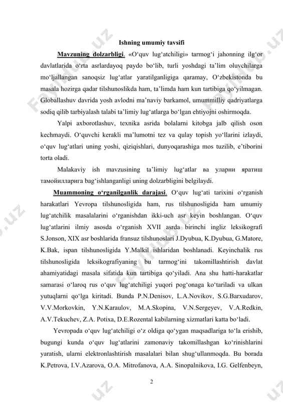 kistonda bu masala hozirga qadar tilshunoslikda ham, ta’limda ham kun tartibiga qo‘yilmagan. globallashuv davrida yosh avlodni ma’naviy barkamol, umummilliy qadriyatlarga sodiq qilib tarbiyalash talabi ta’limiy lug‘atlarga bo‘lgan ehtiyojni oshirmoqda. yalpi axborotlashuv, texnika asrida bolalarni kitobga jalb qilish oson kechmaydi. o‘quvchi kerakli ma’lumotni tez va qulay topish yo‘llarini izlaydi, o‘quv lug‘atlari uning yoshi, qiziqishlari, dunyoqarashiga mos tuzilib, e’tiborini torta oladi. malakaviy ish mavzusining ta’limiy lug‘atlar ва уларни яратиш тамойилларига bag‘ishlanganligi uning dolzarbligini belgilaydi. muammoning o‘rganilganlik darajasi. o‘quv lug‘ati tarixini o‘rganish harakatlari yevropa tilshunosligida ham, rus tilshunosligida ham umumiy lug‘atchilik masalalarini o‘rganishdan ikki-uch asr keyin boshlangan. o‘quv lug‘atlarini ilmiy asosda o‘rganish xvii asrda birinchi ingliz leksikografi s.jonson, xix asr boshlarida fransuz tilshunoslari j.dyubua, k.dyubua, g.matore, k.bak, ispan tilshunosligida y.malkil ishlaridan boshlanadi. keyinchalik rus tilshunosligida leksikografiyaning bu tarmog‘ini takomillashtirish davlat ahamiyatidagi masala sifatida kun tartibiga qo‘yiladi. ana shu hatti-harakatlar samarasi o‘laroq rus o‘quv lug‘atchiligi yuqori pog‘onaga ko‘tariladi va ulkan yutuqlarni qo‘lga kiritadi. bunda …