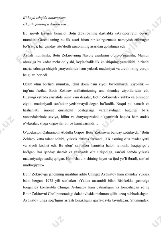 nima kam desalar, botir zokirovdek zukko va bilimdon ziyoli, madaniyatli san’atkor yetishmaydi degan bo’lardik. nuqul pul sanash va hashamatli imorat qurishdan boshqasiga yaramaydigan bugungi ba’zi xonandalarimiz saviya, bilim va dunyoqarashni o’zgartirish haqida ham andak o’ylasalar, siyqa xirgoyilar bir oz kamayarmidi… o’zbekiston qahramoni abdulla oripov botir zokirovni bunday xotirlaydi: “botir zokirov katta talant sohibi, yuksak ehtiros farzandi, xx asrning o’ta madaniyatli va ziyoli kishisi edi. bu ulug’ san’atkor hamisha halol, iymonli, haqiqatgo’y bo’lgan, har qanday sharoit va vaziyatda o’z e’tiqodiga, san’ati hamda yuksak madaniyatiga sodiq qolgan. hamisha u kishining hayot va ijod yo’li ibratli, san’ati umrboqiydir». botir zokirovga jahonning mashhur adibi chingiz aytmatov ham shunday yuksak baho bergan. 1978 yili san’atkor «yalla» ansambli bilan bishkekka gastrolga borganida kontsertda chingiz aytmatov ham qatnashgan va tomoshadan so’ng botir zokirovni cho’lponotadagi dalahovlisida mehmon qilib, uzoq suhbatlashgan. aytmatov unga sog’ligini asrash kerakligini qayta-qayta tayinlagan. shuningdek, botir aka mashhur shoirlar nozim hikmat, rasul hamzatov bilan ham …