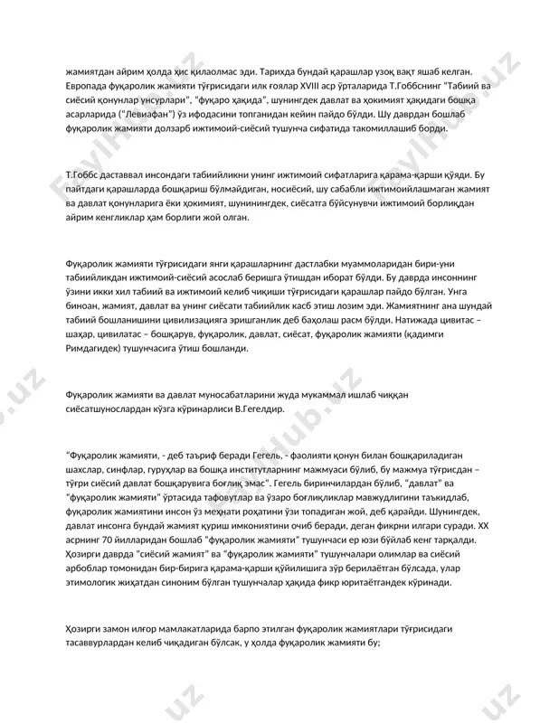 бу мутафаккирлар даврида “фуқаролик жамияти” тушунчаси “сиёсий жамият”нинг муқобили сифатида ҳам ишлатилган. зеро қадим юнон ўлкасида оила, эътиқод, маърифат, маданият санъат, умуман ҳаётнинг барча қирралари сиёсийлаштирилган эди. бунинг устига, алоҳида олинган шахс ўзини жамиятдан айрим ҳолда ҳис қилаолмас эди. тарихда бундай қарашлар узоқ вақт яшаб келган. европада фуқаролик жамияти тўғрисидаги илк ғоялар xviii аср ўрталарида т.гоббснинг “табиий ва сиёсий қонунлар унсурлари”, “фуқаро ҳақида”, шунингдек давлат ва ҳокимият ҳақидаги бошқа асарларида (“левиафан”) ўз ифодасини топганидан кейин пайдо бўлди. шу даврдан бошлаб фуқаролик жамияти долзарб ижтимоий-сиёсий тушунча сифатида такомиллашиб борди. т.гоббс даставвал инсондаги табиийликни унинг ижтимоий сифатларига қарама-қарши қўяди. бу пайтдаги қарашларда бошқариш бўлмайдиган, носиёсий, шу сабабли ижтимоийлашмаган жамият ва давлат қонунларига ёки ҳокимият, шунинингдек, сиёсатга бўйсунувчи ижтимоий борлиқдан айрим кенгликлар ҳам борлиги жой олган. фуқаролик жамияти тўғрисидаги янги қарашларнинг дастлабки муаммоларидан бири-уни табиийликдан ижтимоий-сиёсий асослаб беришга ўтишдан иборат бўлди. бу даврда инсоннинг ўзини икки хил табиий ва ижтимоий келиб чиқиши тўғрисидаги …