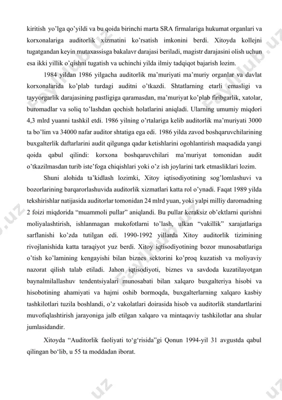 barcha hukumat muassasalari, shuningdek, yirik va o’rta korxonalar o’z tashkilotlarida ichki audit tizimini rivojlantirishni majburiy qilib qo’ydi. 1986 yilning sentyabrida mamlakatda 21 mingdan ortiq ichki auditorlik tashkilotlari va 32 ming nafardan ziyodroq auditorlar faoliyat ko’rsata boshladi. xitoy hukumati buxgalterlar orasida sra (certified public accountants – diplomga ega jamoat buxgalterlari) sonining ko’payishini rag’batlantiradi. sra firmalarining ko’pchiligi xorijiy investitsiyalarga asoslangan qo’shma korxonalarga xizmat ko’rsatadi. ammo o’sishiga qarab sra firmalarining ko’plari boshqa firmalarga ham xizmat ko’rsatadi. sraning ba’zi firmalari jamoa va alohida mulkchilikka asoslangan korxonalarga ham xizmat ko’rsatadi. sra firmalari shuningdek, ichki nazorat tizimini loyihalashtirishlari, xodimlar tayyorlashlari va korxona uchun buxgalter daftarlarini yuritishlari ham mumkin. ularning xizmatlari auditorlik ma’muriyati tomonidan tekshirilmaydigan ko’plab korxonalarni nazorat qilishni kuchaytiradi. sralarning maqsadga muvofiq rivojlanishiga yordam ko’rsatish uchun hukumat 1987 yil 3 iyulda bunday firmalar bo’yicha yangi qoidalarni ishlab chiqdi. unda “sra” maqomini olish uchun zarur shart-sharoitlar belgilab berilgan. sra uchun yangi imtihonlarni kiritish yo’lga qo’yildi va bu …