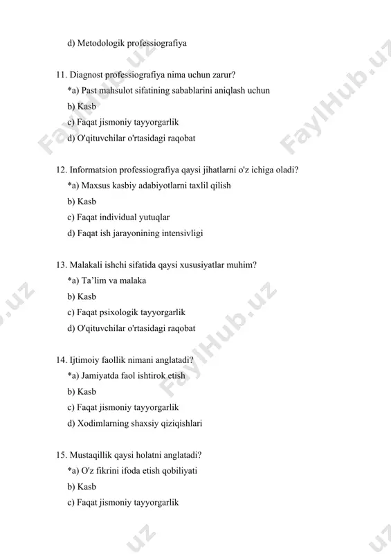5.test psixologiyada shaxsni о‘rganish usuli sifatida: *a) psixologlar tomonidan javob berilgan savollar rо‘yxati; b) shaxsning aqliy funksiyalarining yaxshilanish kо‘rsatkichini ochib beruvchi vazifa; c) shaxsning о‘ziga xos moyilliklarini ochib beradigan sо‘rovnoma. d) psixika 26. psixologiyada shaxsni tadqiq qilish usullari: *a) shaxsning psixologik xususiyatlarini о‘rganish usullari va usullari; b) shaxsning jamiyatdagi xattiharakatlarini bosqichmabosqich kо‘rib chiqish uchun xususiyatlar majmui; c) shaxsning rivojlanish bosqichlarini о‘rganish texnikasi. d) psixika 27. “odamodam” tipidagi kasbni belgilang. *a) psixolog b) arxitektor с) muhandis d) enjiner 28. o’quvchilar bilan kasb tanlashga doir suhbatlar o’tkazish qaysi psixologik xizmat faoliyati hisoblanadi. *a) kasbhunarga yo’naltirish b) psixoprofilaktika с) psixokorreksiya d) psixodiagnostika 29. bolani kaltaklash, haqorat qilish, kamsitish tarbiyaning qaysi jihati hisoblanadi. *a) qattiqqo’llik b) ehtiyojni qondirish с) erkalash d) g’amxo’rlik 30. psixologiyani o‘rganish metodlariga qaysilar kirmaydi. *a) ijtimoiy b) kuzatish с) suhbat d) test 31. psixologiyaning tarmoqlari nechta. *a) 300 dan ortiq b) 200 dan ortiq с) 100 dan ortiq d) 400 …