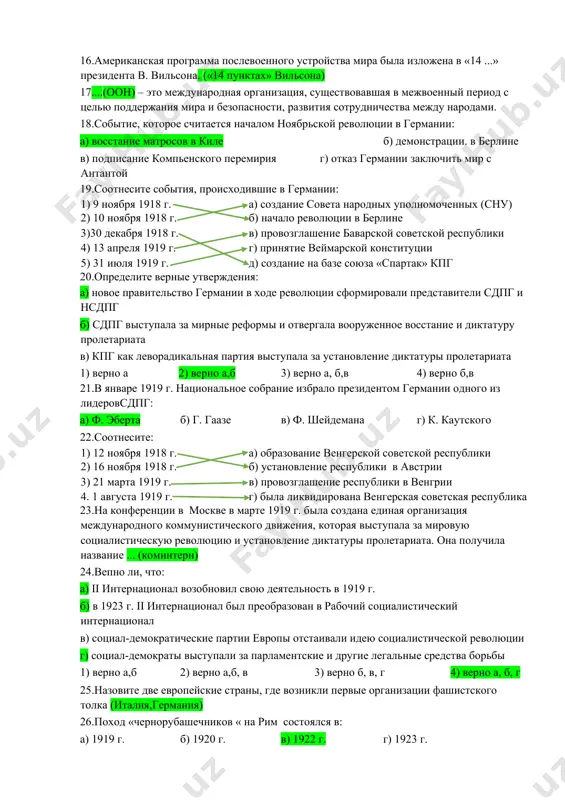 вооруженных сил победителю на продиктованных им условиях определяется понятием ...(капитуляция) 15.по условиям версальского договора саарский угольный бассейн: а) переходил в собственность франции б) эксплуатировался совместно францией и нерманией в) переходил в собственность франции сроком на 10 лет г) оставался в составе германии 16.американская программа послевоенного устройства мира была изложена в «14 ...» президента в. вильсона. («14 пунктах» вильсона) 17....(оон) – это международная организация, существовавшая в межвоенный период с целью поддержания мира и безопасности, развития сотрудничества между народами. 18.событие, которое считается началом ноябрьской революции в германии: а) восстание матросов в киле б) демонстрации. в берлине в) подписание компьенского перемирия г) отказ германии заключить мир с антантой 19.соотнесите события, происходившие в германии: 1) 9 ноября 1918 г. а) создание совета народных уполномоченных (сну) 2) 10 ноября 1918 г. б) начало революции в берлине 3)30 декабря 1918 г. в) провозглашение баварской советской республики 4) 13 апреля 1919 г. г) принятие веймарской конституции 5) …