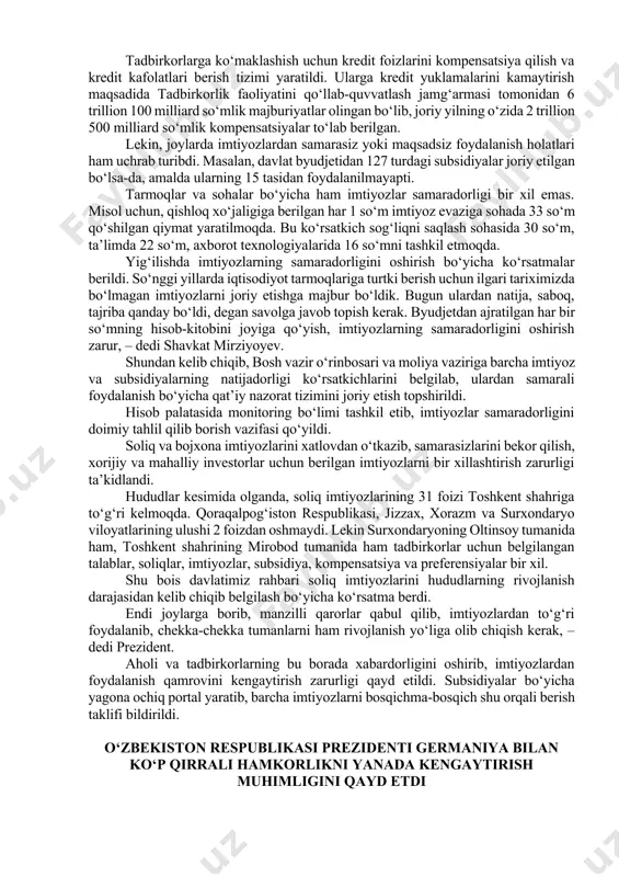 na soliq sohasida 1 ming 400 ga yaqin imtiyozlar taqdim etilgan. eksportni qo‘llab-quvvatlashga qaratilgan subsidiyalar ham o‘z natijasini berib, tadbirkorlarning tashqi bozorga chiqishiga madad bo‘lmoqda. birgina o‘tgan yilda 280 milliard so‘mdan ortiq shunday subsidiyalar ajratilgan bo‘lib, uning 220 milliardga yaqini eksport bo‘yicha transport xarajatlariga yo‘naltirilgan. natijada 2 ming 800 ta korxona ilk bor tashqi bozorga chiqqan. shuningdek, eksportchi korxonalarga xalqaro standartlash va sertifikatsiyalash, sug‘urta va hatto reklama xarajatlari qisman qoplab berilmoqda. natijada elektr texnikasi tarmog‘ida berilgan har bir so‘m subsidiya evaziga 870 so‘mlik eksport amalga oshirilgan. bu ko‘rsatkich to‘qimachilik sohasida 555 so‘m, qurilish materiallari sohasida 273 so‘mni tashkil etgan. tadbirkorlarga ko‘maklashish uchun kredit foizlarini kompensatsiya qilish va kredit kafolatlari berish tizimi yaratildi. ularga kredit yuklamalarini kamaytirish maqsadida tadbirkorlik faoliyatini qo‘llab-quvvatlash jamg‘armasi tomonidan 6 trillion 100 milliard so‘mlik majburiyatlar olingan bo‘lib, joriy yilning o‘zida 2 trillion 500 milliard so‘mlik kompensatsiyalar to‘lab berilgan. lekin, joylarda imtiyozlardan samarasiz yoki maqsadsiz foydalanish holatlari ham …