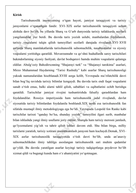 k taraqqiyotida o‘tish davri bo‘lib, unda an’anaviy salnomachilikdan ilmiy tahlilga asoslangan tarixshunoslik sari muhim qadamlar qo‘yildi. bu davrda yaratilgan asarlar keyingi tarixiy tadqiqotlarga poydevor bo‘lib xizmat qildi va bugungi kunda ham o‘z ahamiyatini yo‘qotmagan. xvi–xvii asrlarda tarixshunoslik sharq mamlakatlarida tarixiy asarlar yozilishi xvi–xvii asrlar sharq mamlakatlarida tarixshunoslikning o‘ziga xos rivojlanish davri sifatida alohida o‘rin tutadi. bu davrda movarounnahr, eron, usmonli imperiyasi va hindistonda tarixiy yozuvlarning ko‘pligi, sifati va xilma-xilligi bilan ajralib turadi. sharqda tarixshunoslik an’analari o‘rta asrlarning ilk davrlaridan boshlanib, bu davrda yanada takomillashdi. tarixiy asarlarning aksariyati saroylarda, ilmiy muassasalarda yoki diniy markazlarda yozilgan bo‘lib, ularda davlatlarning yuksalishi, podshohlarning faoliyati, urushlar va ijtimoiy-siyosiy o‘zgarishlar aks ettirilgan. bu asarlarning aksariyati arab, fors va turkiy tillarda yozilgan, chunki bu tillar o‘sha davrda ilmiy va adabiy muhitda yetakchi o‘rin egallagan edi.movarounnahrda bu davrda temuriylar sulolasining vorislari hukmronlik qilgan, ammo keyinchalik shayboniylar va ashtarxoniylar davri boshlangan. tarixiy asarlarning ko‘pchiligi saroy homiyligida yozilgan bo‘lib, ularda …