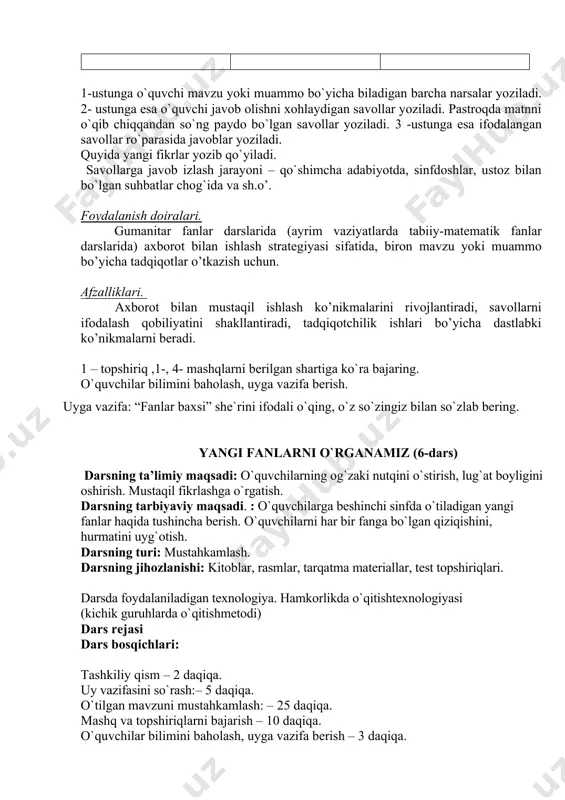 ing ta’limiy maqsadi: o`quvchilarning og`zaki nutqini o`stirish, lug`at boyligini oshirish. mustaqil fikrlashga o`rgatish. darsning tarbiyaviy maqsadi. : o`quvchilarga beshinchi sinfda o`tiladigan yangi fanlar haqida tushincha berish. o`quvchilarni har bir fanga bo`lgan qiziqishini, hurmatini uyg`otish. darsning turi: mustahkamlash. darsning jihozlanishi: kitoblar, rasmlar, tarqatma materiallar, test topshiriqlari. darsda foydalaniladigan texnologiya. hamkorlikda o`qitishtexnologiyasi (kichik guruhlarda o`qitishmetodi) dars rejasi dars bosqichlari: tashkiliy qism – 2 daqiqa. uy vazifasini so`rash:– 5 daqiqa. o`tilgan mavzuni mustahkamlash: – 25 daqiqa. mashq va topshiriqlarni bajarish – 10 daqiqa. o`quvchilar bilimini baholash, uyga vazifa berish – 3 daqiqa. darsning borishi: tashkiliy qism. darsni tashkil qilish.(sinf o`quvchilari uch guruhga bo`linib oladilar) uy vazifasini so`rash: o`quvchilar uyga berilgan vazifaga javob berganlaridan so`ng, o`qituvchi o`quvchilarni dars mavzusi, borishi bilan tanishtirib, ularni faoliyatini o`quv topshiriqlarini bajarishga yo`llaydi. yangi mavzuni o`rganish. tayyorlab qo`yilgan ko`rgazmali rasmlar asosida o`qituvchi yangi mavzuni mustahkamlaydi. yangi mavzu bo`yicha mustahkamlash: mashq va topshiriqlar bajarish. “so`z top” mashg`uloti. har bir guruhga …