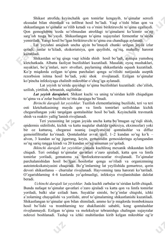 sitma hosil bo’ladi, yoki shok rivojlanadi. ezilgan to’qimalar ko’pincha infeksiyaga chalinib mikroblar o’chog’iga aylanadi. lat yeyish ta’sirida quyidagi to’qima buzilishlari kuzatiladi: cho’zilish, uzilish, yirtilish, tebranish, siqilishlar. lat yeyish darajalari. shikast kuchi va uning ta’siridan kelib chiqadigan to’qima va a’zolar buzilishi to’rtta darajaga bo’linadi. birinchi darajali lat yeyishlar. tuzilish elementlarining buzilishi, teri va teri osti kletchatkasining mayda qon va limfa tomirlari uzilishidan kichik chegarallangan yoki tarqalgan qontalashlar hosil bo’ladi. keyinchalik travmatik shish va reaktiv yallig’lanish rivojlanadi. teri yuzasining lat yegan joyida uncha katta bo’lmagan og’riqli shish, epidermis sidirilishi, kichik va katta nuqtalar shaklda (petexiya, ekximozlar) yoki bir oz kattaroq, chegarasi noaniq (sugilyatsiya) qontalashlar va diffuz gemoinfiltratlar ko’rinadi. qontalashlar avval qizil, 1–2 kundan so’ng ko’k – alvon, 3 kundan so’ng jigarrang, keyin, gematoidin gemosideringa aylangandan so’ng sariq rangga kiradi va 20 kundan so’ng umuman yo’qoladi. ikkinchi darajali lat yeyishlar yanada kuchliroq mexanik shikastdan kelib chiqadi. teri ostidagi to’qimalar qavatlari o’zaro ajraladi, katta …