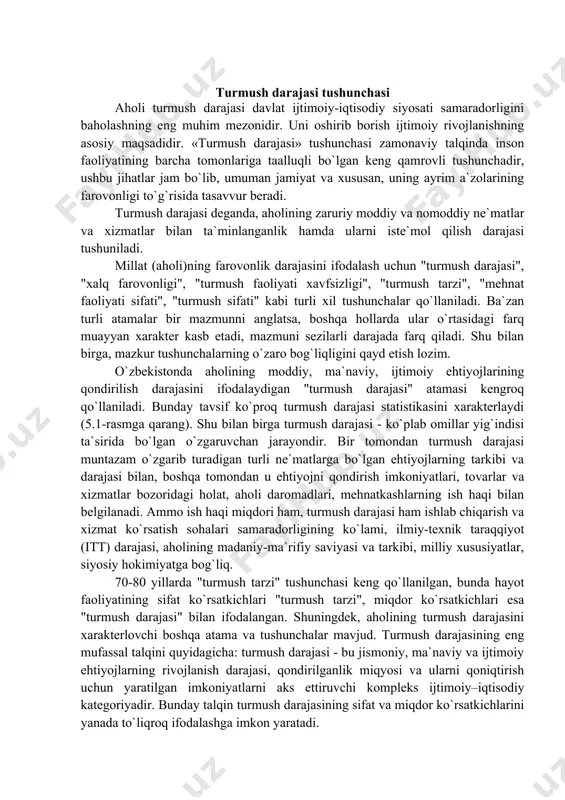 mehnatkashlarning ish haqi bilan belgilanadi. ammo ish haqi miqdori ham, turmush darajasi ham ishlab chiqarish va xizmat ko`rsatish sohalari samaradorligining ko`lami, ilmiy-texnik taraqqiyot (itt) darajasi, aholining madaniy-ma`rifiy saviyasi va tarkibi, milliy xususiyatlar, siyosiy hokimiyatga bog`liq. 70-80 yillarda "turmush tarzi" tushunchasi keng qo`llanilgan, bunda hayot faoliyatining sifat ko`rsatkichlari "turmush tarzi", miqdor ko`rsatkichlari esa "turmush darajasi" bilan ifodalangan. shuningdek, aholining turmush darajasini xarakterlovchi boshqa atama va tushunchalar mavjud. turmush darajasining eng mufassal talqini quyidagicha: turmush darajasi - bu jismoniy, ma`naviy va ijtimoiy ehtiyojlarning rivojlanish darajasi, qondirilganlik miqyosi va ularni qoniqtirish uchun yaratilgan imkoniyatlarni aks ettiruvchi kompleks ijtimoiy–iqtisodiy kategoriyadir. bunday talqin turmush darajasining sifat va miqdor ko`rsatkichlarini yanada to`liqroq ifodalashga imkon yaratadi. xalqaro mehnat tashkiloti (xmt) konventsiyalariga muvofiq, har bir inson o`zi va oilasining salomatligi va farovonligini ta`minlovchi turmush darajasiga (oziq-ovqat, kiyim-bosh, uy-joy, tibbiy parvarish, ijtimoiy xizmatlar), shuningdek, ishsizlik, nogironlik, bevalik holatlarida ta`minot olish huquqiga ega. barcha huquqlar milliy kontseptsiyalar asosida amalga oshiriladi. …