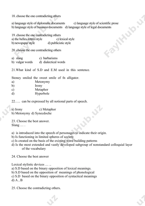 e b) paraphrase d) simile 27. special literary words are subdivided into: a) 4 groups c) 8groups b) 3groups d) 5 groups 28. … is a combination of two words in which meanings of the two class, being opposite in sense . a) repetition c) oxymoron b) slang d) zeugma 29. anaphora is …. a) the repetition of the same word at the beginning of utterance b) is the mechanism and stylistic functions of repetition. c) is the nature of phonetic stylistic device. d) is the repetition of the same words at the end of the utterance 30. types of lexical meanings are divided into: a) 3 c) 5 b) 2 d) 4 31. what is the text interpretation. a) text interpretation is a branch of philology b) text interpretation is grouping of images in the literary text. c) text interpretation is composition of the literary text d) text interpretation …