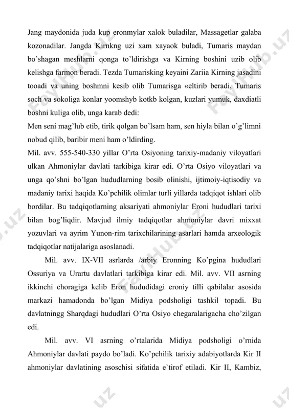 arbiy eronning ko’pgina hududlari ossuriya va urartu davlatlari tarkibiga kirar edi. mil. avv. vii asrning ikkinchi choragiga kelib eron hududidagi eroniy tilli qabilalar asosida markazi hamadonda bo’lgan midiya podsholigi tashkil topadi. bu davlatningg sharqdagi hududlari o’rta osiyo chegaralarigacha cho’zilgan edi. mil. avv. vi asrning o’rtalarida midiya podsholigi o’rnida ahmoniylar davlati paydo bo’ladi. ko’pchilik tarixiy adabiyotlarda kir ii ahmoniylar davlatining asoschisi sifatida e`tirof etiladi. kir ii, kambiz, doro i, kserks kabi fors podsholari qadimgi sharqdagi juda ko’plab mamlakatlar ustidan o’z hokimiyatini o’rnatishni rejalashtirganlar va shunday siyosat olib borganlar. mil. avv. vi asrning o’rtalarida kir ii o’zining sodiq lashkarboshlaridan biri bo’lgan garpagga kichik osiyodagi shahar-davlatlarni bosib olishni buyuradi. o’zi esa o’rta osiyo hududidagi viloyatlarni (baqtriya, xorazm, so’g’diyona, marg’iyona va boshq.) bosib olishiga tayyorgarlik ko’ra boshlaydi. gerodot kir ii ning massagetlarga qarshi yurishi haqida so’zlar ekan, bu yurishlarning ko’pchiligi haqida to’xtalmasdan, faqat forslarni tashvishga solgan yurishlar haqida eslatib o’tadi. tarixchining ma`lumot berishicha, garpag …