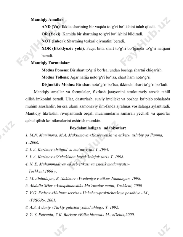shni rivojlantirish orqali muammolarni samarali yechish va qarorlar qabul qilish ko‘nikmalarini oshirish mumkin. foydalaniladigan adabiyotlar: 1. m.n. muminova, m.a. maksumova «kasbiy etika va etiket», uslubiy qo’llanma, t.,2006. 2. i. a. karimov «istiqlol va ma’naviyat» t.,1994. 3. i. a. karimov «o’zbekiston buyuk kelajak sari» t.,1998. 4. n. e. muhammadiyev «kasb etikasi va estetik madaniyati»- toshkent,1998 y. 5. m. abdullayev, e. xakimov «vvedeniye v etiku»-namangan, 1998. 6. abdulla sher «axloqshunoslik» ma’ruzalar matni, toshkent, 2000 7. v.g. fedsov «kultura servisa» uchebno-prakticheskoye posobiye - m., «prior», 2001. 8. a.a. avloniy «turkiy guliston yohud ahloq», t. 1992. 9. y. y. petrunin, v.k. borisov «etika biznesa» m., «delo»,2000. 10. s. s. gulomov «tadbirkorlik va kichik biznes» - t., «shark», 2002.