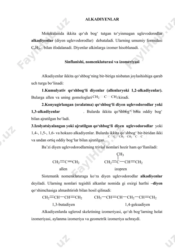 lari alkadiyenlar molekulasida ikkita qo‘sh bog‘ tutgan to‘yinmagan uglevodorodlar alkadiyenlar (diyen uglevodorodlar) debataladi. ularning umumiy formulasi cnh2n-2 bilan ifodalanadi. diyenlar alkinlarga izomer hisoblanadi. sinflanishi, nomenklaturasi va izomeriyasi alkadiyenlar ikkita qo‘shbog‘ning bir-biriga nisbatan joylashishiga qarab uch turga bo‘linadi: 1.kumulyativ qo‘shbog‘li diyenlar (allenlaryoki 1,2-alkadiyenlar). bularga allen va uning gomologlari kiradi. 2.konyugirlangan (oralatma) qo‘shbog‘li diyen uglevodorodlar yoki 1,3-alkadiyenlar . bularda ikkita qo‘shbog‘ bitta oddiy bog‘ bilan ajratilgan bo‘ladi. 3.izolyatsiyalangan yoki ajratilgan qo‘shbog‘li diyen uglevodorodlar yoki 1,4-, 1,5-, 1,6- va hokazo alkadiyenlar. bularda ikkita qo‘shbog‘ bir-biridan ikki va undan ortiq oddiy bog‘lar bilan ajratilgan. ba’zi diyen uglevodorodlarning trivial nomlari hozir ham qo‘llaniladi: allen izopren sistematik nomenklaturaga ko‘ra diyen uglevodorodlar alkadiyenlar deyiladi. ularning nomlari tegishli alkanlar nomida gi oxirgi harfni –diyen qo‘shimchasiga almashtirish bilan hosil qilinadi: 1,3-butadiyen 1,4-geksadiyen alkadiyenlarda uglerod skeletining izomeriyasi, qo‘sh bog‘larning holat izomeriyasi, aylanma izomeriya va geometrik izomeriya uchraydi. 1,3-butadiyen ikkita tekis (s-sisva s-trans) aylanma izomer shaklida bo‘ladi va ular oddiy c–c …