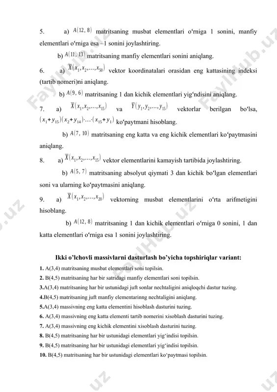 g. ikki o’lchovli massivlarni dasturlash bo’yicha topshiriqlar variant: 1. a(3,4) matritsaning musbat elementlari soni topilsin. 2. b(4,5) matritsaning har bir satridagi manfiy elementlari soni topilsin. 3.a(3,4) matritsaning har bir ustunidagi juft sonlar nechtaligini aniqloqchi dastur tuzing. 4.b(4,5) matritsaning juft manfiy elementarinng nechtaligini aniqlang. 5.a(3,4) massivning eng katta elementini hisoblash dasturini tuzing. 6. a(3,4) massivning eng katta elementi tartib nomerini xisoblash dasturini tuzing. 7. a(3,4) massivning eng kichik elementini xisoblash dasturini tuzing. 8. b(4,5) matritsaning har bir ustunidagi elementlari yig‘indisi topilsin. 9. b(4,5) matritsaning har bir ustunidagi elementlari yig‘indisi topilsin. 10. b(4,5) matritsaning har bir ustunidagi elementlari ko‘paytmasi topilsin. 11. b(4,5) matritsaning har bir satridagi elementlari ko‘paytmasi topilsin 12. s(2,4) massivning diagonal elementlari ko‘paytmasi topilsin. 13.s(4,4) massivda eng kam musbat elementlarni o‘z ichiga oluvchi ustun nomerini aniqlang. 14. s(4,4) massivda eng ko‘p juft sonlarni o‘z ichiga oluvchi satrni aniqlang. 15. a(5,5) massivda 5 ga karrali eleentlar sonini aniqlang. 16. b(4,5) massivda …