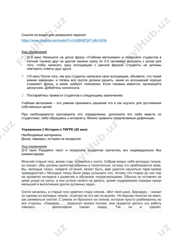 удентов к следующему заключению: учебная автономия – это умение принимать решения что и как изучать для достижения собственных целей. при необходимости проговорите это определение, дополните его либо вместе со студентами, либо обращаясь к интернету. можно сравнить предлагаемые дефиниции. упражнение 2 история о тигре (20 мин) необходимые материалы: доска, маркеры, история на хендаутах ход упражнения (2-5 мин) раздайте текст и попросите студентов прочитать его индивидуально без комментариев. могучий старый тигр, вожак стаи, готовился к охоте. собрав вокруг себя молодых тигров, он сказал: «мы должны выйти на равнины и поохотиться, потому что приближается зима. вы, молодые тигры, пойдете со мной; может быть, вам удастся научиться паре-тройке премудростей.» молодые тигры были рады услышать это, потому что старик до сих пор не проявлял интереса к развитию и обучению тигров-молодежи. обычно он оставлял их дома уходя на охоту, и они устали ничего не делать, кроме поддержания порядка среди малышей и выполнения других рутинных задач. охота …