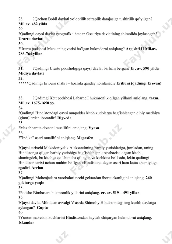 ng harbiy yurishlariga, jumladan, uning hindistonga qilgan harbiy yurishiga bag’ishlangan «anabazis» dеgan kitobi, shuningdеk, bu kitobga qo’shimcha qilingan va kichkina bo’lsada, lеkin qadimgi hindiston tarixi uchun muhim bo’lgan «hindiston» dеgan asari ham katta ahamiyatga egadir? arrian 37. ?qadimgi mohenjadaro xarobalari nechi gektardan iborat ekanligini aniqlang. 260 gеktarga yaqin 38. ?podsho bimbasara hukmronlik yillarini aniqlang. er. av. 519—491 yillar 39. ?qaysi davlat miloddan avvalgi v asrda shimoliy hindistondagi eng kuchli davlatga aylangan? gupta 40. ?yunon-makedon kuchlarini hindistondan haydab chiqargan hukmdorni aniqlang. iskandar 41. ?miloddan avvalgi ii asrda hindistonga kimlar kirib brogan? sak qabilalari 42. ?qadimgi xitoyda chun-syu davri nechinchi asrlarni o’z ichiga oladi? er. av. vi-v asrlar 43. ?qadimgi xitoy faylasufi konfutsiy yashagan yillarni aniqlang. kun-sizе er. av. 551-479-yillar 44. ?sin hukmdori in-chjen miloddan avvalgi 228-221-yillarda umumiy nechta podsholikni bo’ysundiradi? bеshta podsholiklarni bosib oladi 45. ?sin shixuandi o’z davlatini nechta viloyatga bo’lib boshqargan? 36 yirik ma'muriy okrugga bo’lingan 46. ?”iliada” va …