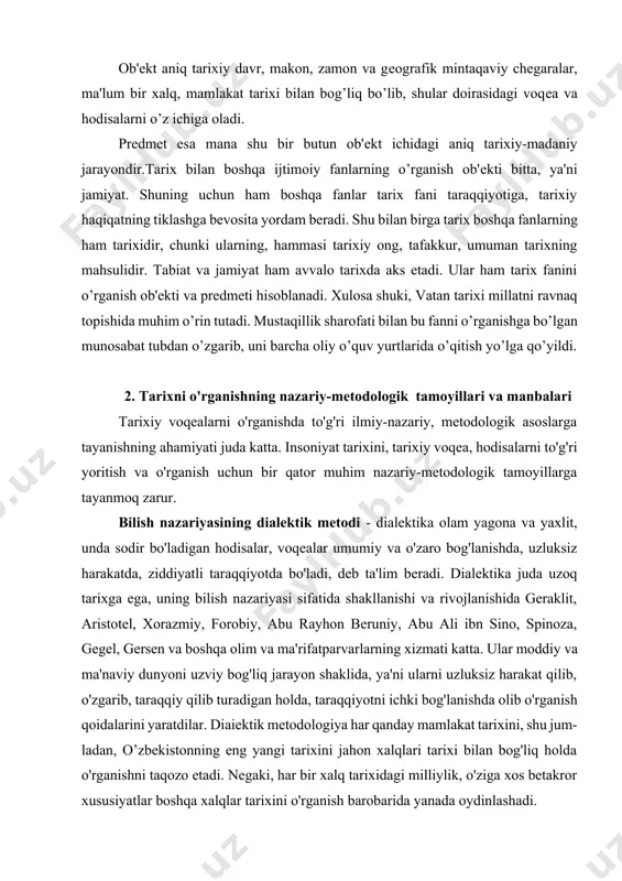 redmetiga hududimizdagi voqea va hodisalar, ularning aloqadorligi, qonuniyatlari va insonning yaratuvchanlik faoliyatiga kiradi. o’zbekistonning eng yangi tarixi fanini o’rganish makon-ob'ekti o’zbekiston tarixidir. tarixiy ob'ekti, ya'ni makon o’zbekistonning eng yangi tarixi fanining aniq maqsadi va vazifasini belgilab beradi. ob'ekt aniq tarixiy davr, makon, zamon va geografik mintaqaviy chegaralar, ma'lum bir xalq, mamlakat tarixi bilan bog’liq bo’lib, shular doirasidagi voqea va hodisalarni o’z ichiga oladi. predmet esa mana shu bir butun ob'ekt ichidagi aniq tarixiy-madaniy jarayondir.tarix bilan boshqa ijtimoiy fanlarning o’rganish ob'ekti bitta, ya'ni jamiyat. shuning uchun ham boshqa fanlar tarix fani taraqqiyotiga, tarixiy haqiqatning tiklashga bevosita yordam beradi. shu bilan birga tarix boshqa fanlarning ham tarixidir, chunki ularning, hammasi tarixiy ong, tafakkur, umuman tarixning mahsulidir. tabiat va jamiyat ham avvalo tarixda aks etadi. ular ham tarix fanini o’rganish ob'ekti va predmeti hisoblanadi. xulosa shuki, vatan tarixi millatni ravnaq topishida muhim o’rin tutadi. mustaqillik sharofati bilan bu fanni o’rganishga bo’lgan munosabat tubdan …