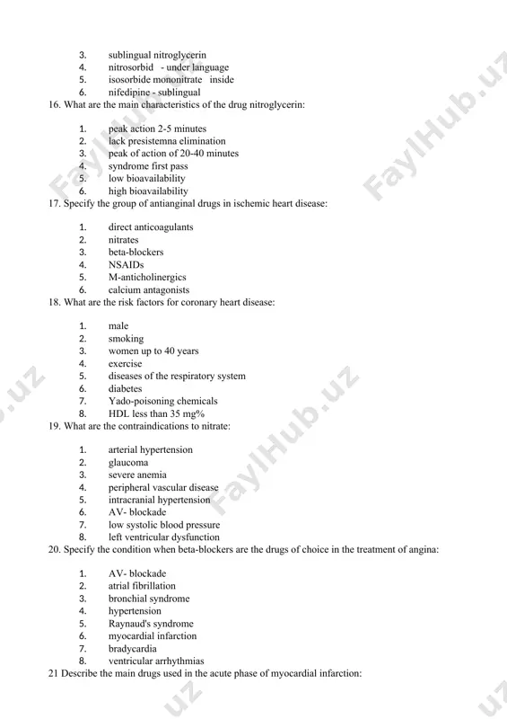 unction 20. specify the condition when beta-blockers are the drugs of choice in the treatment of angina: 1. av- blockade 2. atrial fibrillation 3. bronchial syndrome 4. hypertension 5. raynaud's syndrome 6. myocardial infarction 7. bradycardia 8. ventricular arrhythmias 21 describe the main drugs used in the acute phase of myocardial infarction: 1. statins 2. aspirin 3. thrombolytics 4. indirect anticoagulants 5. nitrates / in 6. be so that blockers i / 7. mixed vasodilators 8. antiplatelet agents 22. what are the main trends in the treatment of coronary artery disease: 1. antithrombotic therapy 2. antiarrhythmic therapy 3. antiatherosclerotic therapy 4. physiotherapy 5. correction of electrolyte levels 6. antianginal therapy 23. what group of drugs used to treat coronary artery disease: 1. antiarrhythmics 2. beta-blockers 3. lipid-lowering drugs 4. diuretics 5. alpha-blockers 6. antitrombotiki 7. antispasmodics 8. nitrates 24. what are the features of the pharmacokinetics of isosorbide dinitrate: 1. …