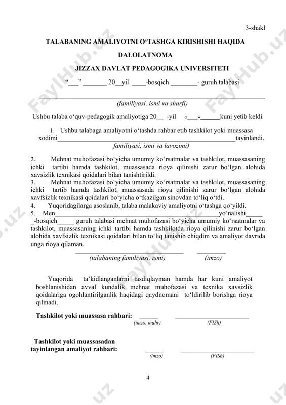 ____________________________ (imzo, muhr) (fish) tashkilot yoki muassasadan tayinlangan amaliyot rahbari: _______ ____________________________ (imzo) (fish) 4-shakl mehnat muhofazasi va xavfsizlik texnikasidan ogohlantirilganlik haqida qaydnoma № mehnat muhofazasi va texnika xavfsizligi qoidalarining qisqacha mazmuni ko‘rsatma berilgan sana ko‘rsatma olganligi haqida talabaning imzosi ko‘rsatma beruvchining ismi, sharifi lavozimi va imzosi talabaning o’quv-tanishuv amaliyot kundaligida aks etadigan hujjatlar: 1. kundalik daftar. 2. dars tahlili. 3. ta’lim muassasasi “yoshlar ittifoqi”, kutubxona, to’garaklar haqida ma’lumot. 4. o‘quvchi va sinf jamoasiga pedagogik-psixologik tavsifnoma. 5. muassasa tomonidan amaliyotchi talabaga berilgan tavsifnoma. 6. amaliyot yuzasidan yakuniy hisobot. 7. muassasas tomonidan amaliyot bo’yicha talabaga qo’yilgan ball qaydnomasi. 8. amaliyot shartnomasi. izoh: kundalikda amaliyot yuzasidan berilgan topshiriqlarga oid namunalar chop etilishi shart emas. o‘quv-pedagogik amaliyot topshiriqlari 1. umumiy topshiriqlar № asosiy topshiriqlar izoh 1 2 3 1. muassasa rahbari va jamoa bilan tanishish muassasa raxbariyati va jamoasi, muassasa bilan tanishish, muassasadan biriktirilgan amaliyot raxbarini aniqlab olish 2. amaliyot davri uchun faoliyatning …
