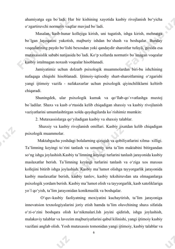 ma’lumot olishga tayyorgarlik jarayonida kasbiy maslaxatlar berish, kasbiy tanlov, kasbiy tekshiruvdan uta olmaganlarga psixologik yordam berish. kasbiy ma’lumot olish va tayyorgarlik, kasb xatoliklariga yo`l qo‘yish, ta’lim jarayonidan konikmaslik va boshqalar. o‘quv-kasbiy faoliyatning moxiyatini kuchaytirish, ta’lim jarayoniga innovatsion texnologiyalarini joriy etish hamda ta’lim oluvchining shaxs sifatida o‘zi-o‘zini boshqara olish ko‘nikmalari.ish joyini qidirish, ishga joylashish, malakaviy talablar va lavozim majburiyatlarini qabul kilinishi, yangi ijtimoiy kasbiy vazifani anglab olish. yosh mutaxassis tomonidan yangi ijtimoiy, kasbiy talablar va mas’uliyatlarini qabul kilinishi. kasbga kirib borish orqali kasbiy tajribaga ega bo‘lish, xayotda yangi tartib, ijtimoiy- iqtisodiy vaziyatlarga moslashish. kasbga ko‘nikishdagi ijtimoiy qiyinchiliklar, kasbiy layokatsizlikning yashirin shakli, kasbiy xulq-atvorni egallashdagi va yangi xayot tarziga ko‘nikishdagi qiyinchiliklar. kasbiy faoliyatdagi yuksalish imkoniyatlari, ish haqi, kasbdan va raxbarlar bilan o‘zaro munosabatlardan konikmaslik, kasbiy rivojlanishdagi ziddiyatlar va ularni korreksiya qilish. kasbiy mehnatdan shaxsiy ma’noni topish, kasbiy xayotning yangi tomonlarini qidirish, insonlar bilan bo`lgan munosabatlardagi ziddiyatlardagi inqirozlardan chiqish va kelishmovchiliklarni hal etish …