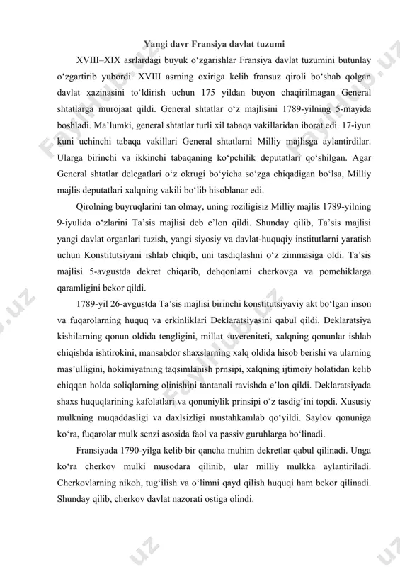 asosida faol va passiv guruhlarga bo‘linadi. fransiyada 1790-yilga kelib bir qancha muhim dekretlar qabul qilinadi. unga ko‘ra cherkov mulki musodara qilinib, ular milliy mulkka aylantiriladi. cherkovlarning nikoh, tug‘ilish va o‘limni qayd qilish huquqi ham bekor qilinadi. shunday qilib, cherkov davlat nazorati ostiga olindi. fransiyada yangi ma’muriy-hududiy birlik joriy qilindi. konstitutsiyaga ko‘ra, fransiya 83 ta departamentdan iborat bo‘lib, ularga o‘z navbatida distriktlar, kantonlar va komunnalar kirar edi. davlatda yagona soliq tizimi joriy etildi. o‘tkazilgan islohotlar absolutizmga qattiq zarba berib, fransuz millatining birligini mustahkamladi. 1791-yilning 13-sentabrida konstitutsiya qabul qilinib, uning preambulasiga inson va fuqarolarning huquq va erkinliklari deklaratsiyasi asos qilib olindi. konstitutsiyaning ikkinchi qismi hokimiyatning oliy organlari va ularning tuzilishiga bag‘ishlandi. konstitutsiyada qirol o‘zining muhim huquqlarini saqlab qolshi mustahkamlab qo‘yildi. shuning uchun boshqaruv shakliga ko‘ra fransuz davlati konstitutsiyaviy monarxiya shakliga ega bo‘ldi. oliy qonun chiqaruvchi organ bo‘lib, bir palatali qonun chiqaruvchi korpus hisoblandi. ijro hokimiyati qirol va uning vazirlari qo‘lida qoldi. qirol …