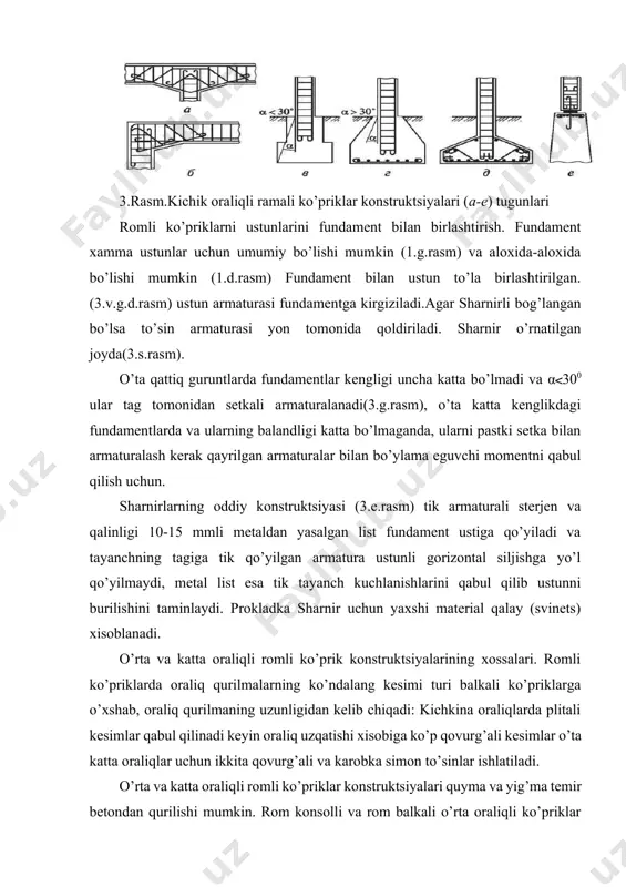 da konsollning butun uzunligi birga manfiy neguvchi moment paydo bo’ladi. romli uzliksiz ko’priklarda, oraliq qurilmaning o’rtasida eguvchi momentni qabul qilish uchun bikr egilmaydigan armaturani qo’yish talab etiladi, vaqtinchalik yuklarni yuzaga kelishi to’siqning ikkinchi yarmida sodir bo’ladi. katta oraliqli romli ko’priklarni to’sin va tayanchlarini biriktirish. katta oraliqli romli ko’priklarni tayanch qisimlarida, qisim og’irligi bir xil bo’lishi uchun betonlashni balandligi ko’paytirish uchun kalta oraliqli betonlash amalga oshiriladi. o’rta va uzun oraliqli romli ko’priklar tayanchlari xajmi katta xajimga ega bo’lishi kerak, bunday ko’priklarda t simon shakildagi romlar qo’llanilganda simetrik bo’lmagan vaqtinchalik kuchlar tasirida ularga kichik siquvchi kuchllar va eguvchi momentlar yuzaga keladi. 4.rasm. rigellarni armaturalash cxemasi (а-в) variantlari 1-ishchi armatura; 2-yig’uvchi armature б-б 5.rasm. rigellarni ustunlar bilan birlashish tugunlari tayanchlarni puxta va yoriqqa bardoshliligini kuchaytirishga kattiq egilmaydigan va egiladigan armaturalar ishlatiladi. quyma betonli tayanchlarda chetki qismlari tik regelga kiradigan armaturalar o’rnatiladi. armaturaning pastki qismini fundamentga maxkamlanadi yoki birmuncha yuqoriga. 9. 6.rasm. zamonaviy ramali …