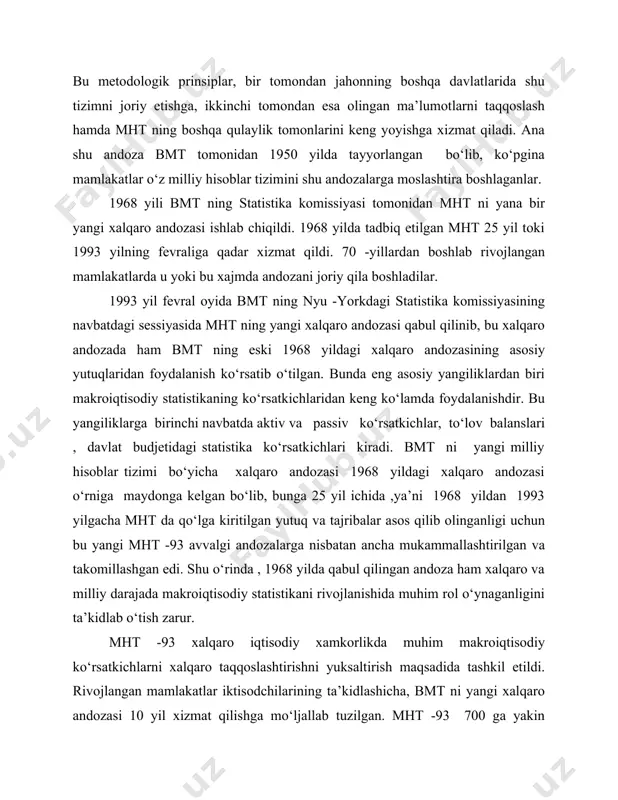 i bu aspektlari aniq ifodalab berilgan. 1968 yildagi milliy hisoblar tizimi kabi yangi milliy hisoblar tizimida ham markaziy ko‘rsatkich - yalpi ichki mahsulot bo‘lib, u yoki bu davrda (yil, chorak) berilgan mamlakat iqtisodiy xududida yashovchi rezidentlarning ishlab chiqargan yakuniy tovar va xizmatlarini bozor bahosida xarakterlaydi. yalpi ichki mahsulotni bunday hisoblash asosida iqtisodiy ishlab chiqarish sohasini aniqlash yotadi. yangi milliy hisoblar tizimida iqtisodiy ishlab chiqarish o‘z ichiga shaxsiy iste’mol uchun tovar va xizmatlarni ishlab chiqaradigan amaliyotdagi barcha faoliyatni oladi. 1968 yilda qabul qilingan bmt ni mht bo‘yicha halqaro andozasi bilan 1993 yilda qabul qilingan halqaro andozasi orasida juda katta o‘xshashlik va farqlanishlar mavjud ekan. buni quyidagi holatlar izohlab beradi: 1.mht -93 da ishlab chiqarish sohasi o‘z ichiga nafaqat " yashirin iqtisodiyot" ni, shu bilan birga huquqiy taqiqlangan faoliyatni (giyohvandlik moddalarni ishlab chiqarish va sotish) ham oladi (1968 yildagi halqaro andozada bu holat hisobga olinmagan). 2.mht – 93 da yalpi ichki mahsulot …
