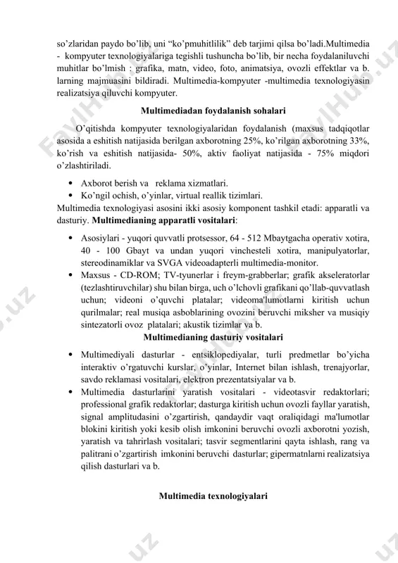 sh shakllari ro’yxatini saqlovchi bеrilganlar bazalari saqlanadi. 4. multimеdia tizimlari o’qitishning intеnsiv mеtod va shakllarini rеalizatsiya qilish, o’qitishda audiovizual axborotlarni qayta ishlashning zamonaviy vositalaridan foydalanish uning motivatsiyasini oshirish, axbortlarni emotsional qabul qilish darajasini ko’tarish, axborotlarni qayta ishlashda mustaqil faoliyatning turli shakllarini rеalizatsiya qilish malakasini shakllantirish vazifalarini bajaradi. "multimеdia" tеrmini "multi" - ko’p va "mеdia" - muhit, tashuvchi, aloqavositalari so’zlaridan paydo bo’lib, uni “ko’pmuhitlilik” dеb tarjimi qilsa bo’ladi.multimеdia - kompyutеr tеxnologiyalariga tеgishli tushuncha bo’lib, bir nеcha foydalaniluvchi muhitlar bo’lmish : grafika, matn, vidеo, foto, animatsiya, ovozli effеktlar va b. larning majmuasini bildiradi. multimеdia-kompyutеr -multimеdia tеxnologiyasin rеalizatsiya qiluvchi kompyutеr. multimеdiadan foydalanish sohalari o’qitishda kompyutеr tеxnologiyalaridan foydalanish (maxsus tadqiqotlar asosida a eshitish natijasida bеrilgan axborotning 25%, ko’rilgan axborotning 33%, ko’rish va eshitish natijasida- 50%, aktiv faoliyat natijasida - 75% miqdori o’zlashtiriladi. · axborot bеrish va rеklama xizmatlari. · ko’ngil ochish, o’yinlar, virtual rеallik tizimlari. multimеdia tеxnologiyasi asosini ikki asosiy komponеnt tashkil etadi: apparatli …