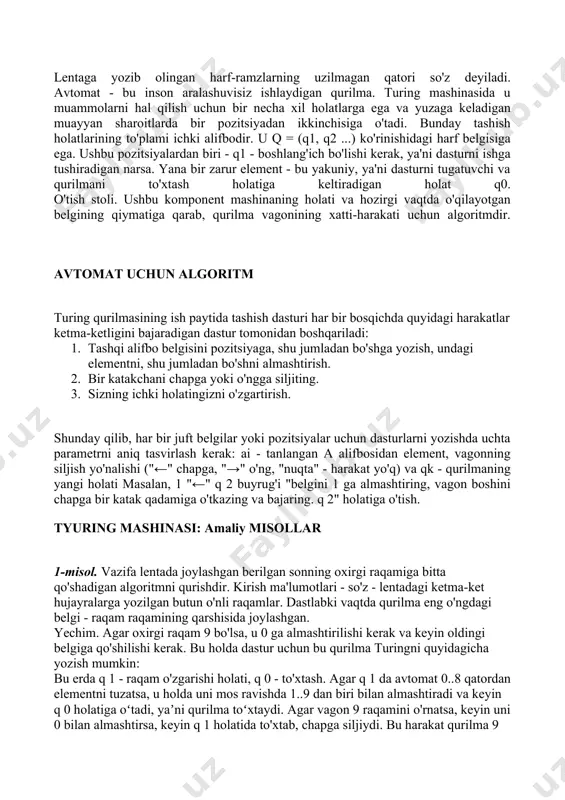 lar bilan ataladigan ba'zi chekli belgilar to'plami. ulardan biri - a0 - bo'sh bo'lishi kerak. masalan, tyuring qurilmasi bilan ishlaydigan alifbo ikkilik raqamlar, quyidagicha ko'rinadi: a = (0, 1, a0). lentaga yozib olingan harf-ramzlarning uzilmagan qatori so'z deyiladi. avtomat - bu inson aralashuvisiz ishlaydigan qurilma. turing mashinasida u muammolarni hal qilish uchun bir necha xil holatlarga ega va yuzaga keladigan muayyan sharoitlarda bir pozitsiyadan ikkinchisiga o'tadi. bunday tashish holatlarining to'plami ichki alifbodir. u q = (q1, q2 ...) ko'rinishidagi harf belgisiga ega. ushbu pozitsiyalardan biri - q1 - boshlang'ich bo'lishi kerak, ya'ni dasturni ishga tushiradigan narsa. yana bir zarur element - bu yakuniy, ya'ni dasturni tugatuvchi va qurilmani to'xtash holatiga keltiradigan holat q0. o'tish stoli. ushbu komponent mashinaning holati va hozirgi vaqtda o'qilayotgan belgining qiymatiga qarab, qurilma vagonining xatti-harakati uchun algoritmdir. avtomat uchun algoritm turing qurilmasining ish paytida tashish dasturi har bir bosqichda quyidagi harakatlar ketma-ketligini bajaradigan dastur tomonidan boshqariladi: …