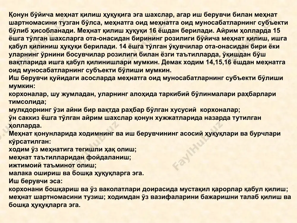ул қилиш ва ўтказиш ҳуқуқи ва мажбурияти ва ҳ.к.); меҳнат шароитларини яхшилаш билан боғлиқ (ходимга маълум иш ўрни бириктириш, уларни аттестациядан ўтказиш, ишини оқилона ташкил этиш); меҳнатга ҳақ тўлашни ташкил этиш ва уни такомиллаштириш билан боғлиқ (меҳнатга ҳақ тўлашни яхшилаш, устама ва қўшимча ҳақ тўлашни жорий этиш ҳуқуқи ва мажбурияти); алоҳида ўрнак кўрсатган ходимларни рағбатлантириш ва интизом ваколатини амалга ошириш, келтирилган зарарни ундириш билан боғлиқ. меҳнат муносабатларининг амал қилишига асос меҳнат шартномаси ёки контракт бўлиб, унда ҳар икки томоннинг ҳоҳиши ифодаланади; фуқаронинг мазкур корхона, муассаса, ташкилотга ишга кириши, уни ишга қабул қилиши сўралади. ўзбекистон республикаси меҳнат қонунчилигида мажбурий меҳнат яъни бирон-бир жазони қўллаш билан таҳдид қилиш орқали (шу жумладан меҳнат интизомини сақлаш воситаси тариқасида) иш бажаришга мажбурлаш тақиқланади. куйидаги ишлар яъни: ҳарбий ёки муқобил хизмат тўғрисидаги қонунлар асосида; фавқулодда ҳолат юз берган шароитларда; суднинг қонуний кучга кирган ҳукмига биноан.. қонунда назарда тутилган бошқа ҳолларда бажарилиши лозим бўлган ишлар мажбурий меҳнат …